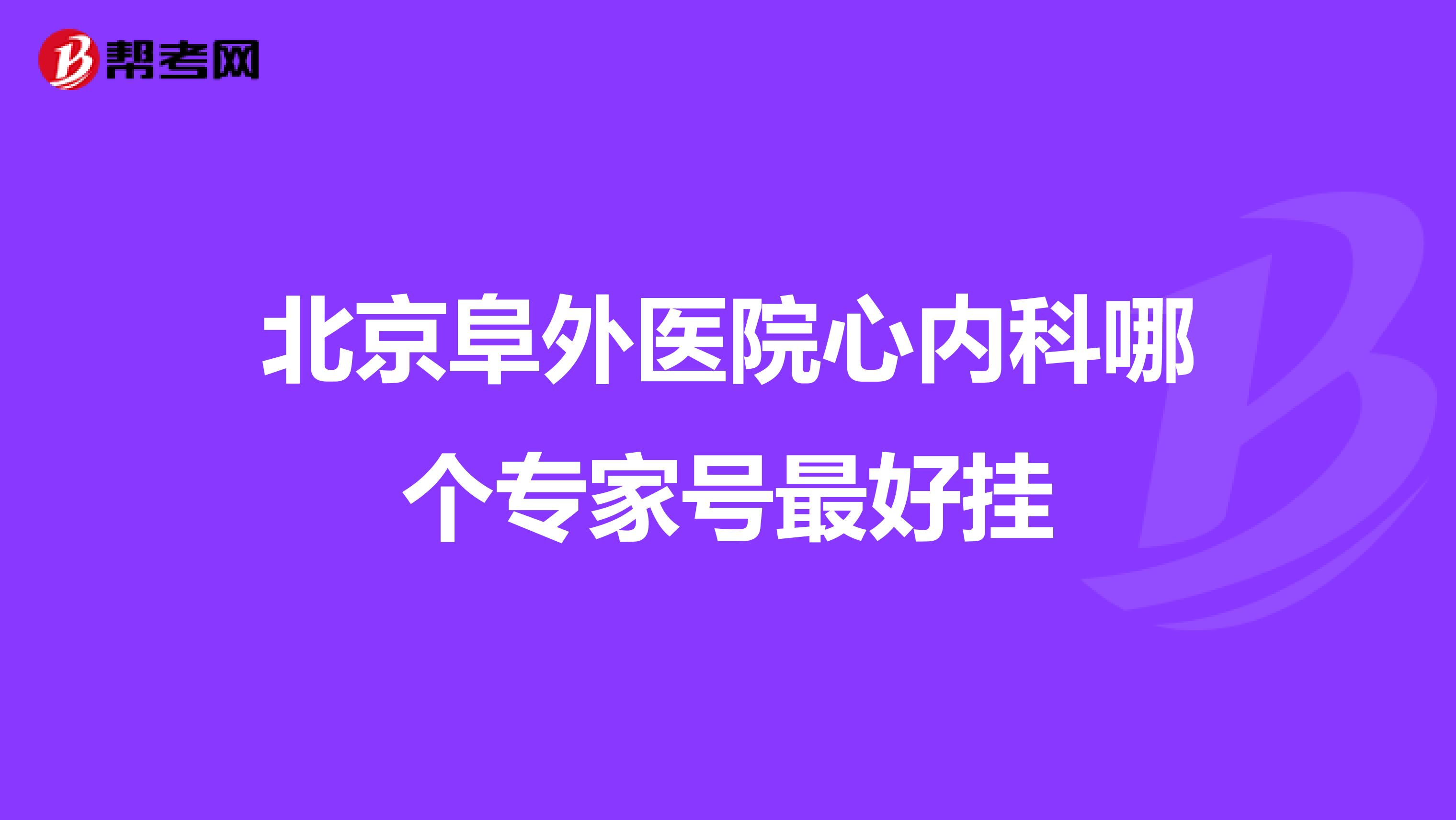 北京阜外医院心内科哪个专家号最好挂