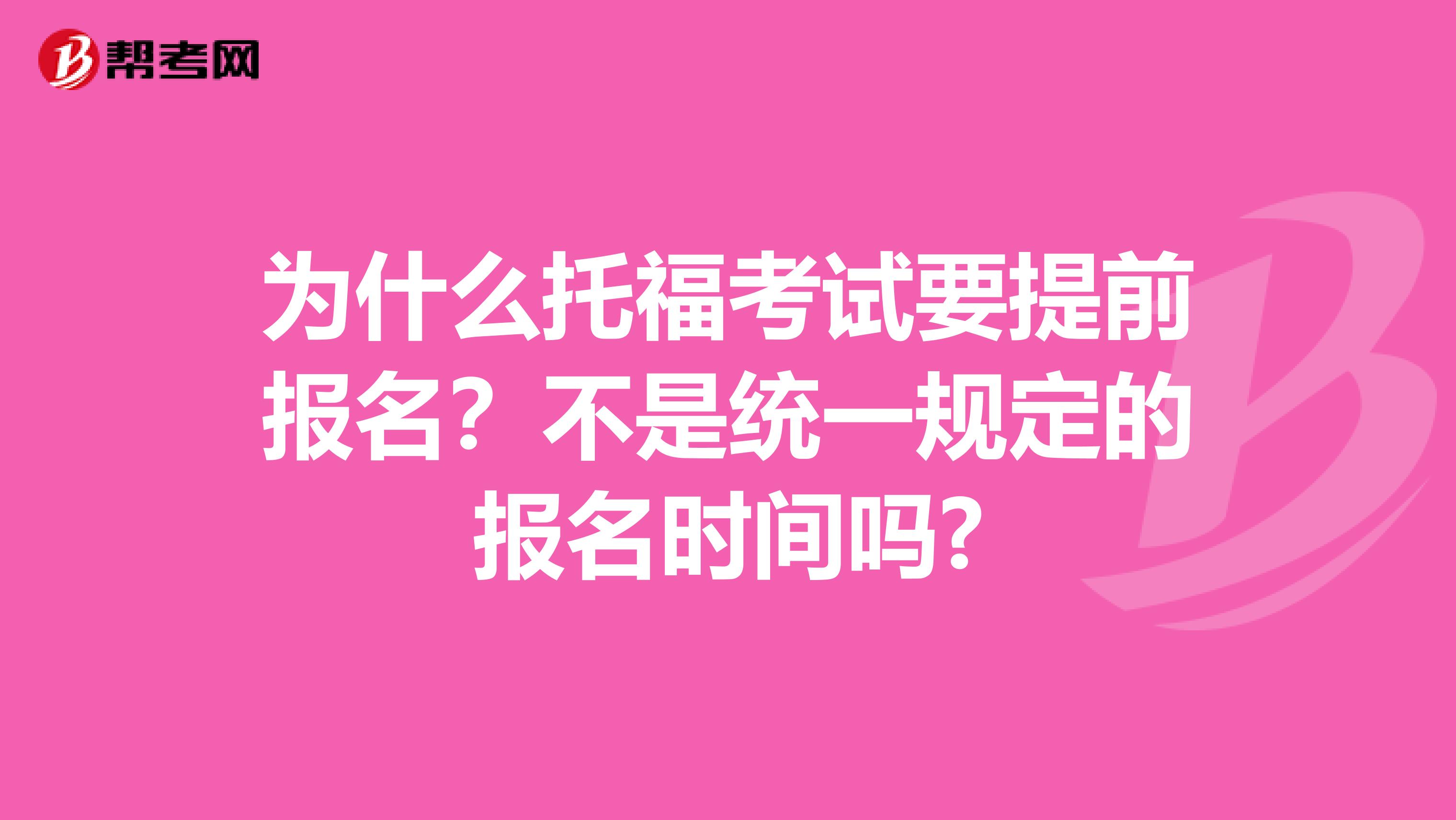 為什么托?？荚囈崆皥竺?？不是統(tǒng)一規(guī)定的報名時間嗎?