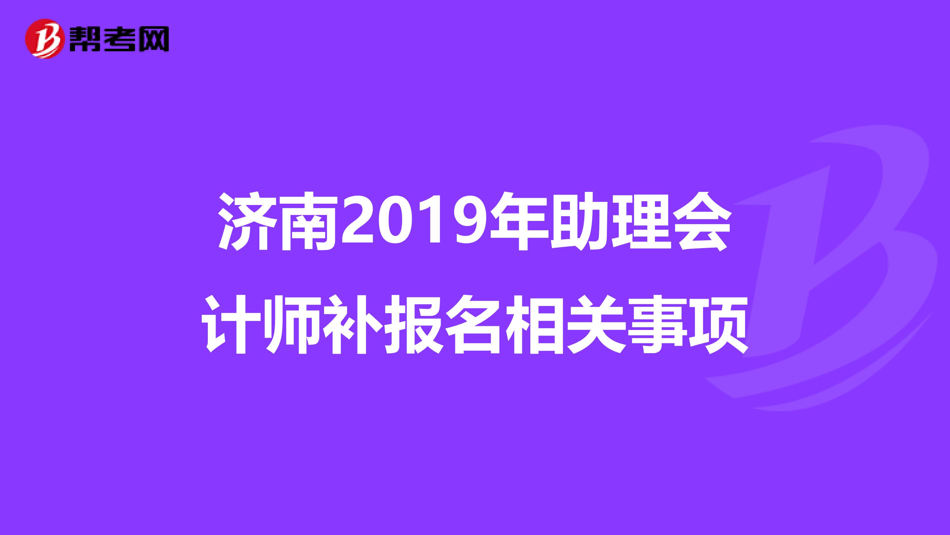 济南2019年助理会计师补报名相关事项