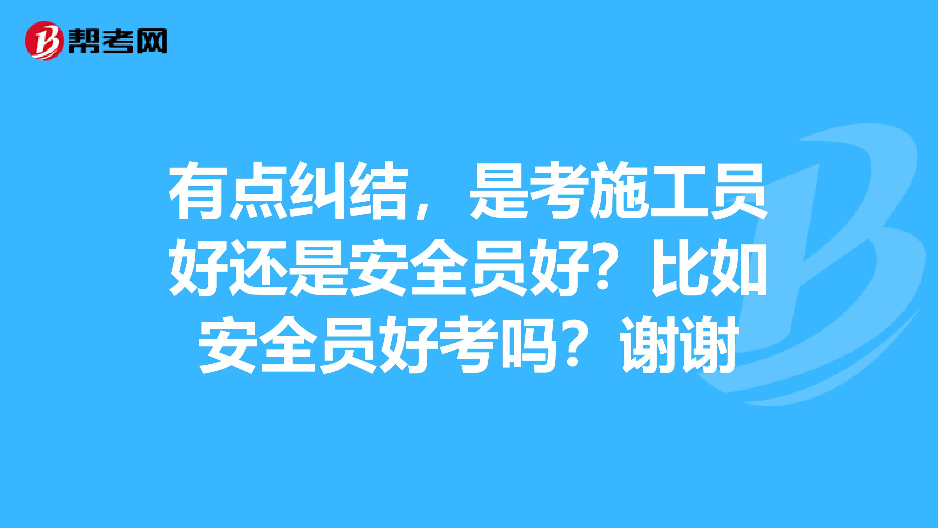 有点纠结,是考施工员好还是安全员好?比如安全员好考吗?谢谢