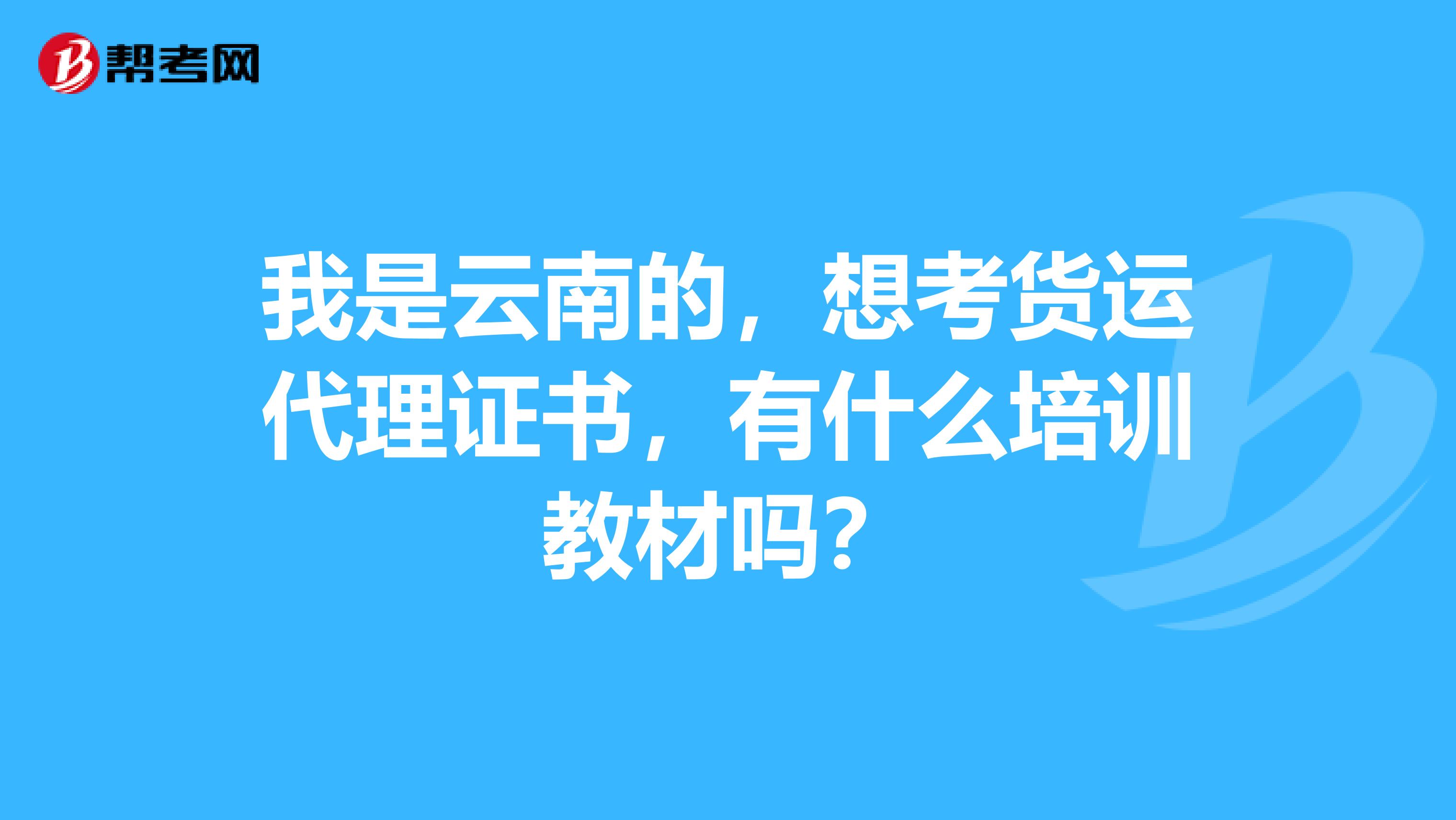 我是云南的，想考货运代理证书，有什么培训教材吗？