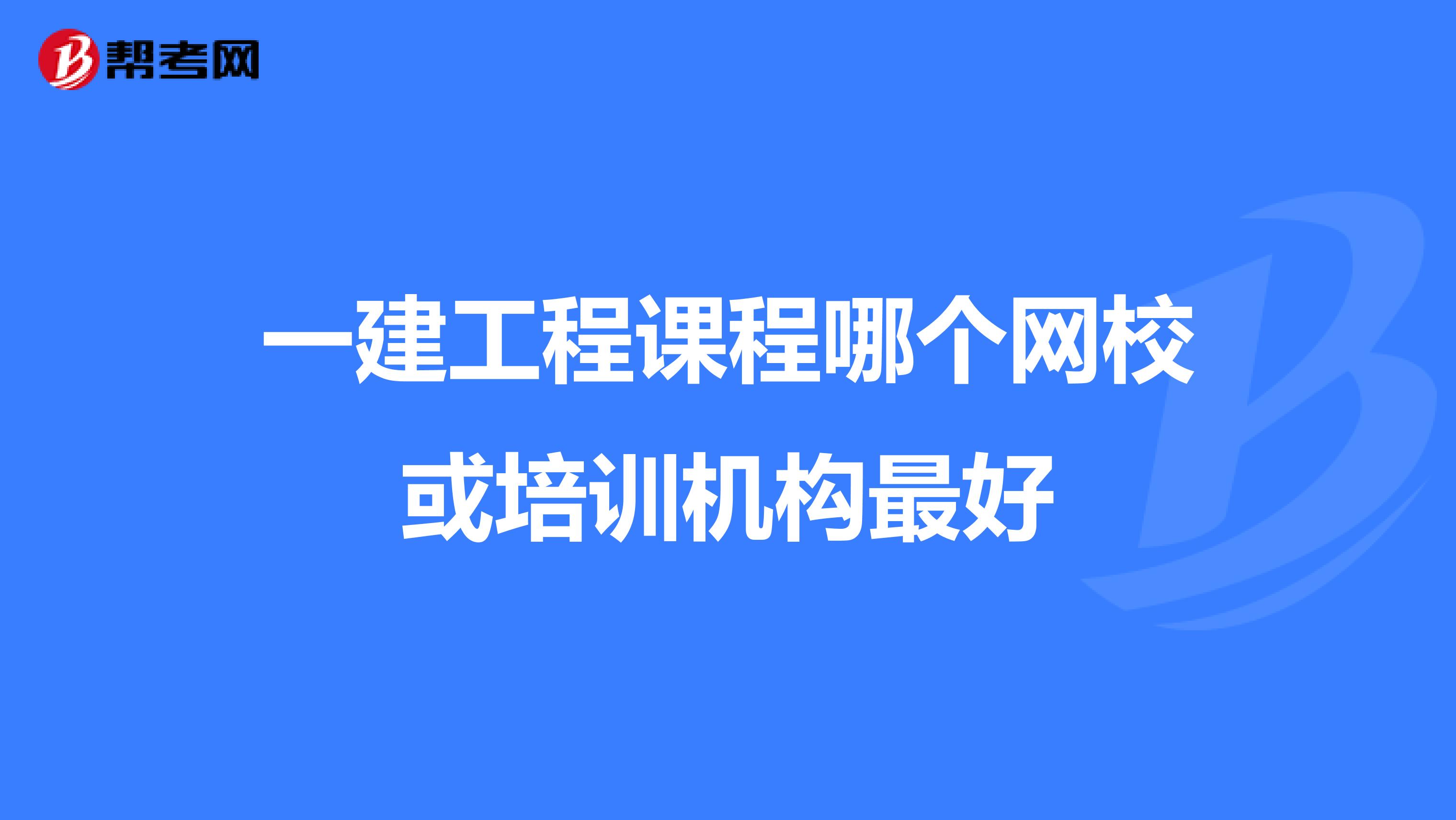 一建工程课程哪个网校或培训机构最好