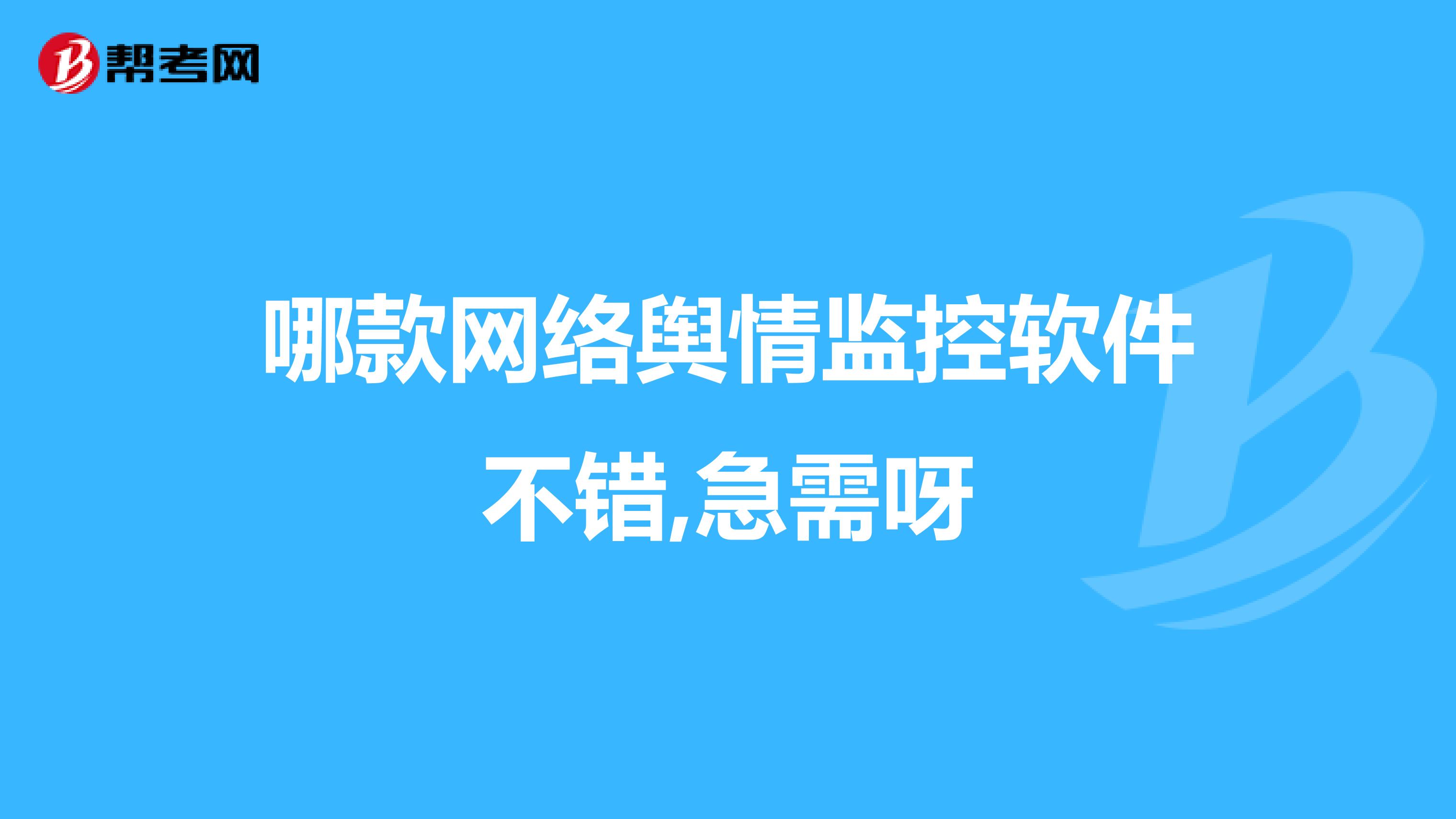 哪款网络舆情监控软件不错,急需呀
