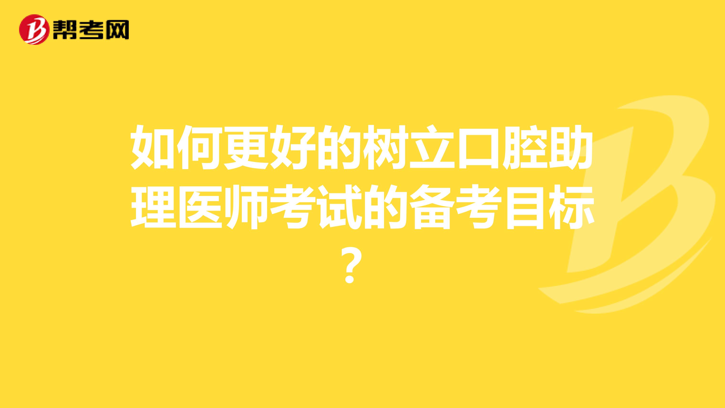 如何更好的树立口腔助理医师考试的备考目标？