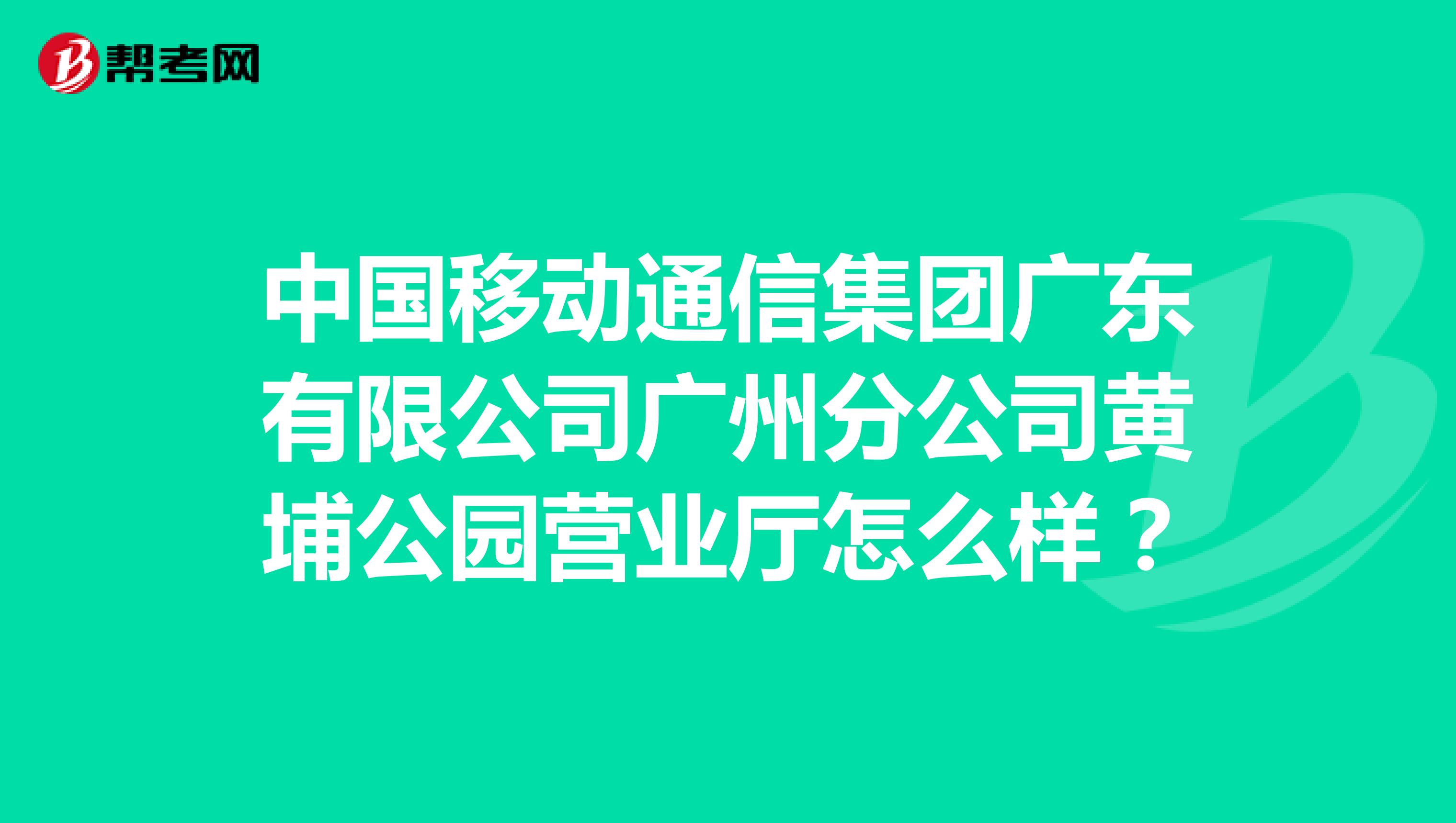 中国移动通信集团广东有限公司广州分公司黄埔公园营业厅怎么样？
