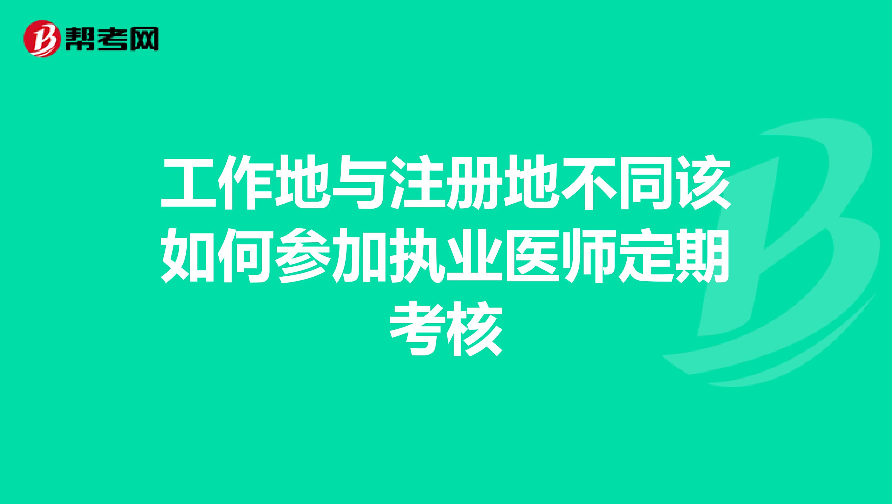工作地與注冊地不同該如何參加執(zhí)業(yè)醫(yī)師定期考核