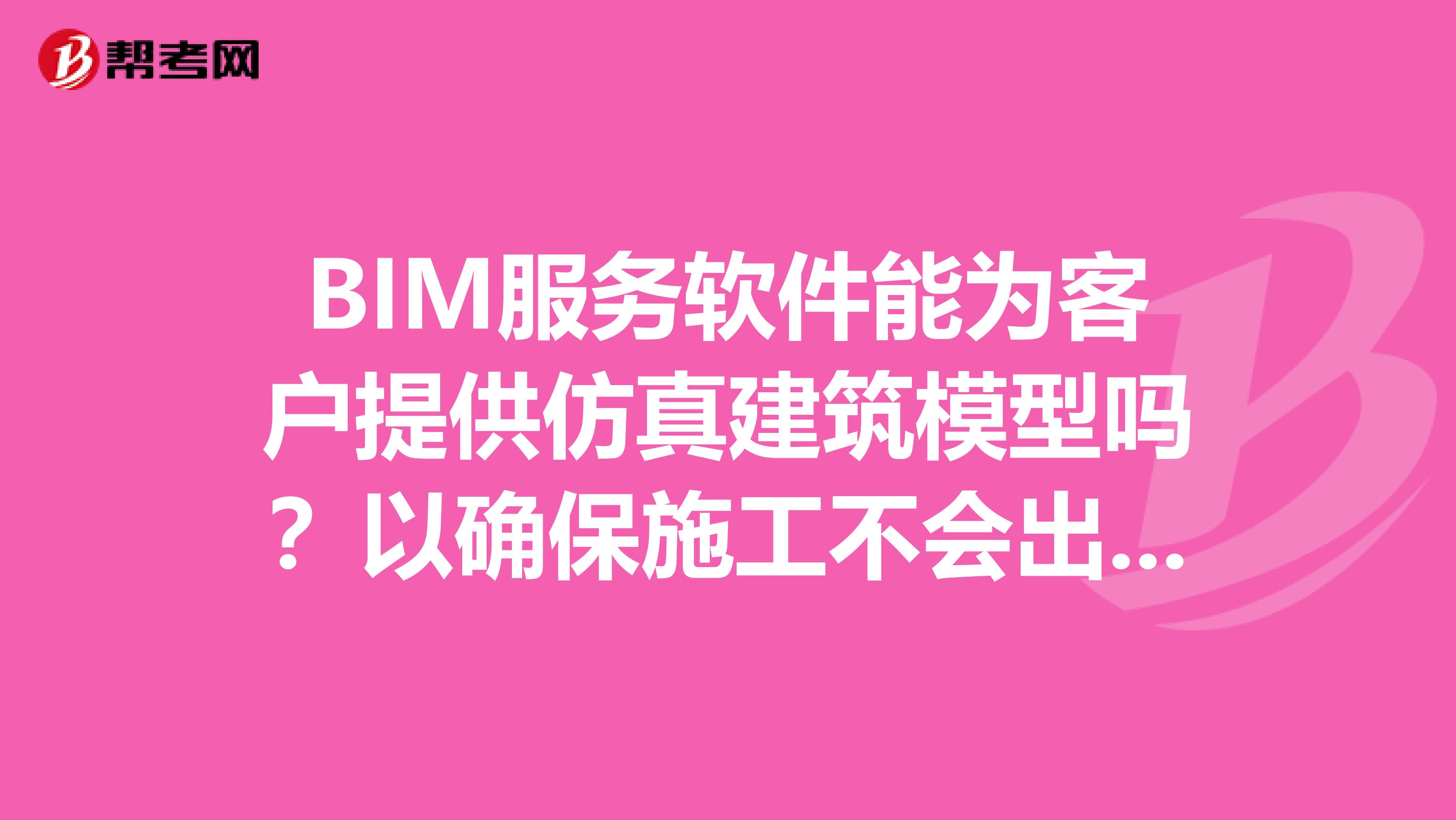 BIM服务软件能为客户提供仿真建筑模型吗？以确保施工不会出现差错