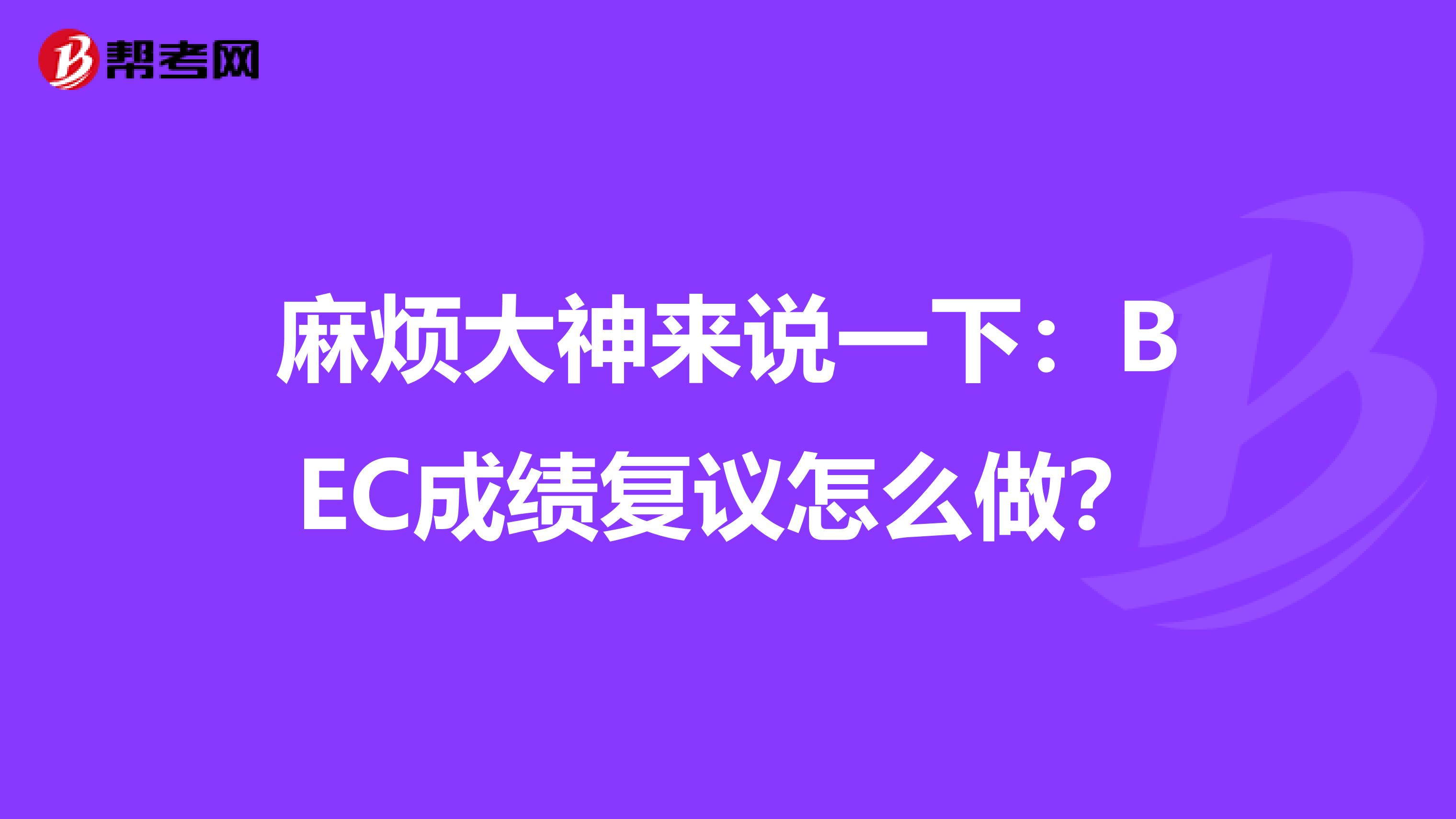 麻烦大神来说一下:BEC成绩复议怎么做?