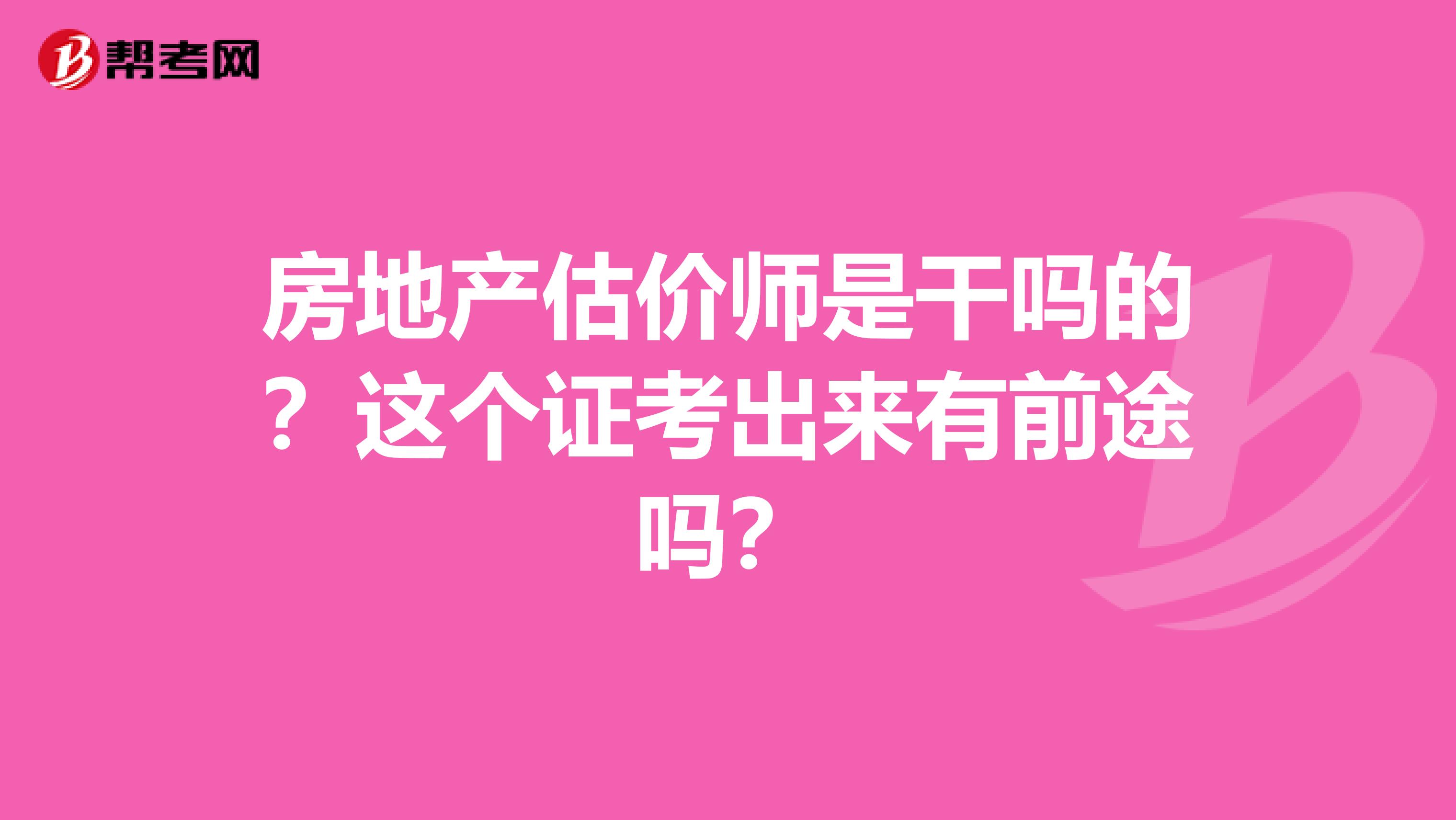 房地产估价师是干吗的？这个证考出来有前途吗？