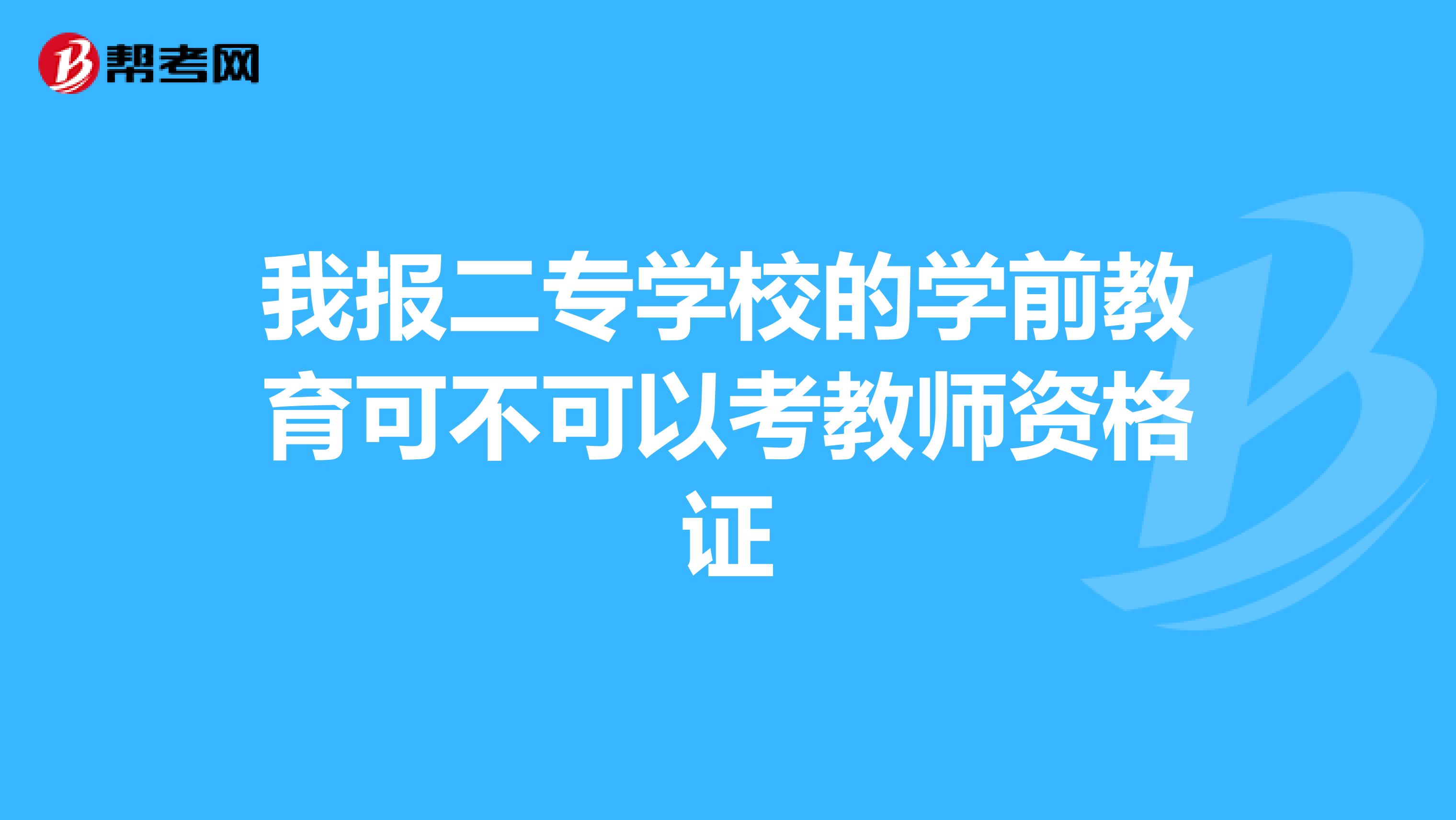 我报二专学校的学前教育可不可以考教师资格证