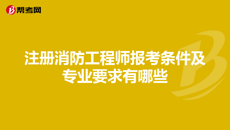 注册消防工程师报考条件及专业要求有哪些