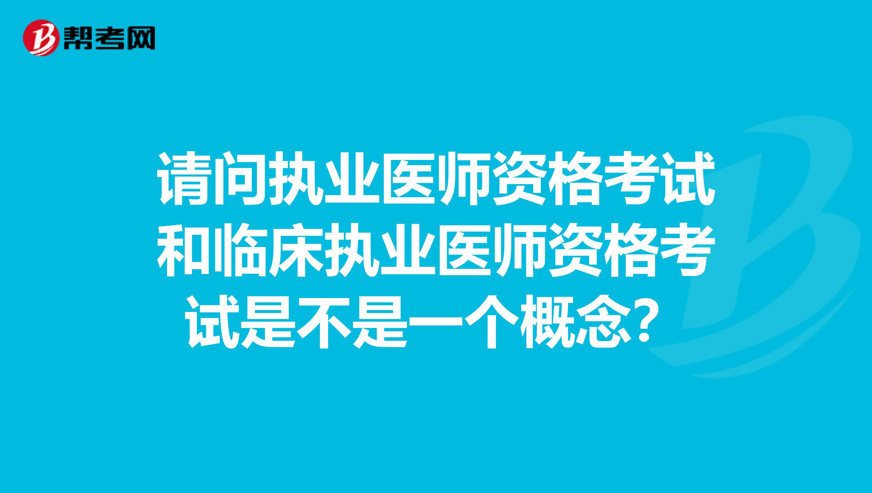 请问执业医师资格考试和临床执业医师资格考试是不是一个概念？