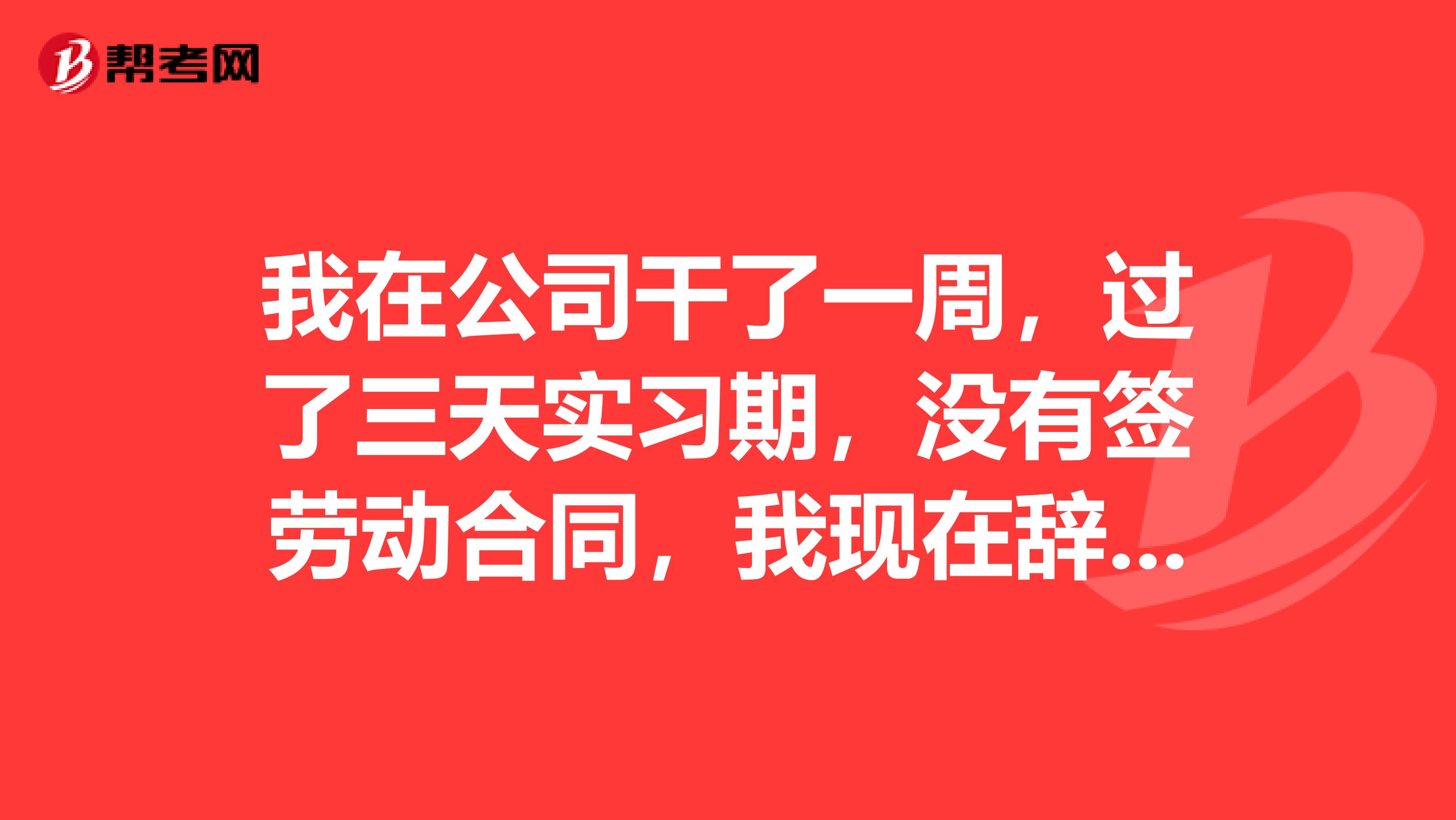 我在公司干了一周，过了三天实习期，没有签劳动合同，我现在辞职，公司有权利扣工资么？我能要到工资么？