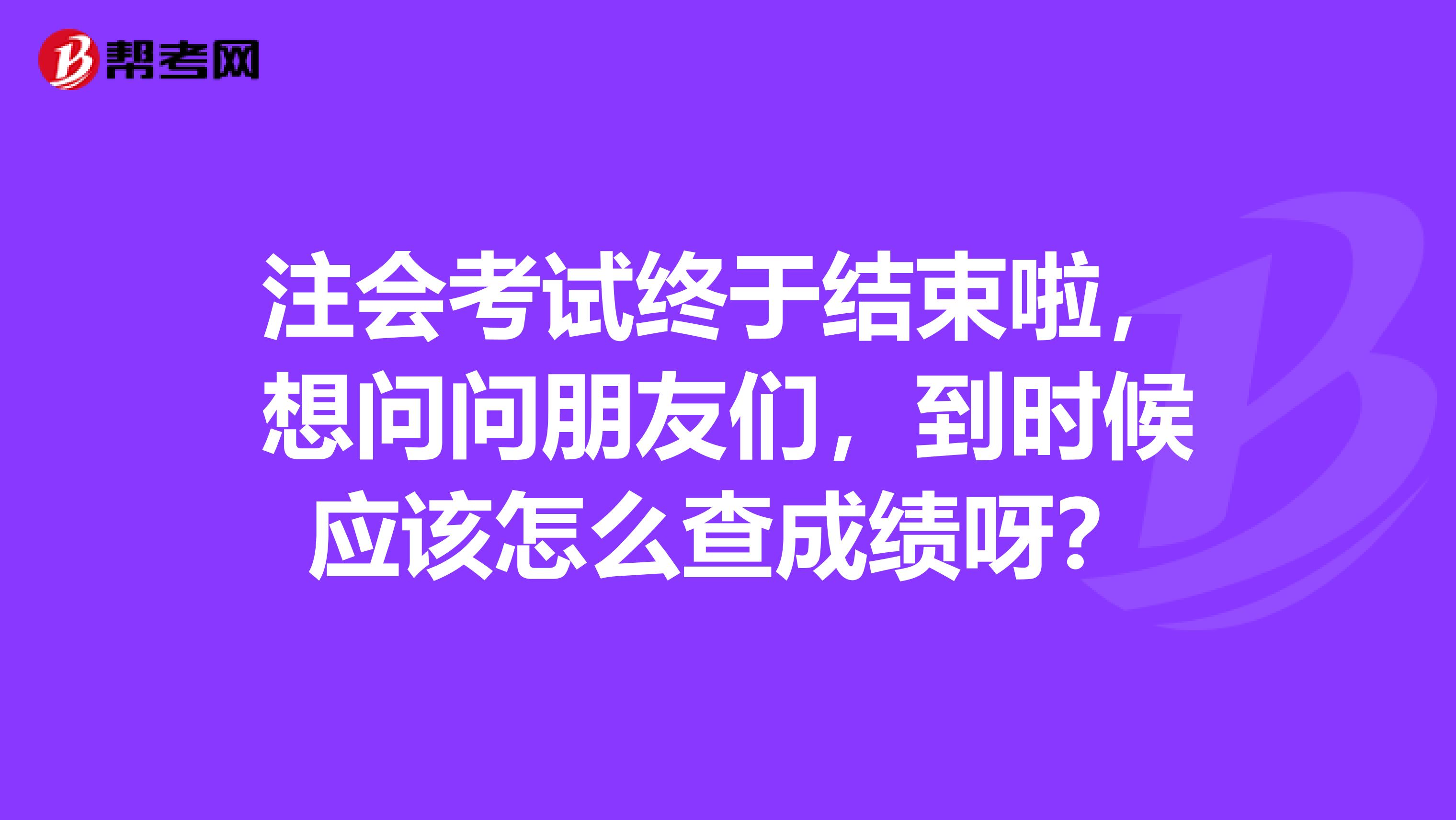 注会考试终于结束啦,想问问朋友们,到时候应该怎么查成绩呀?