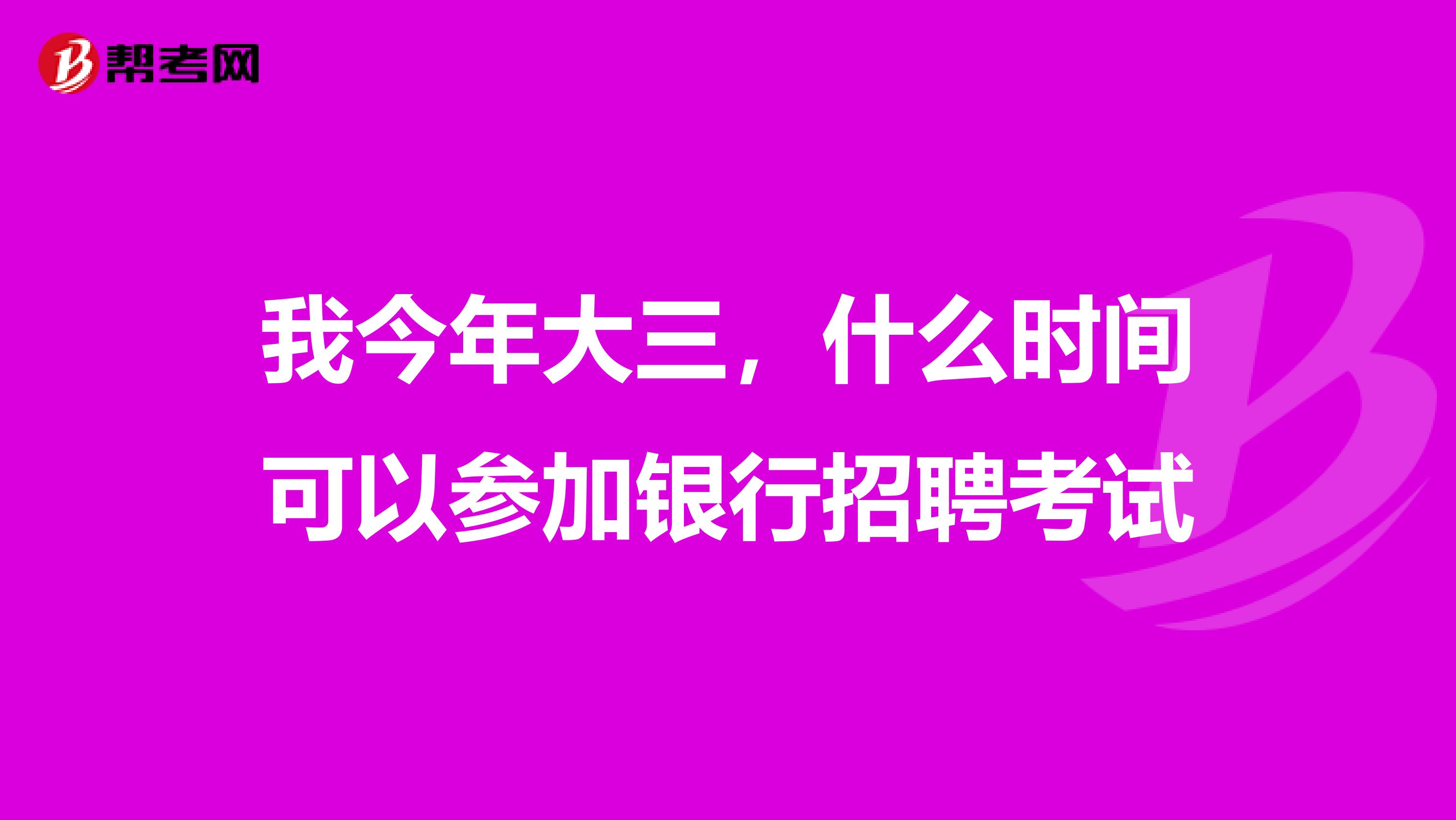 我今年大三,什么时间可以参加银行招聘考试