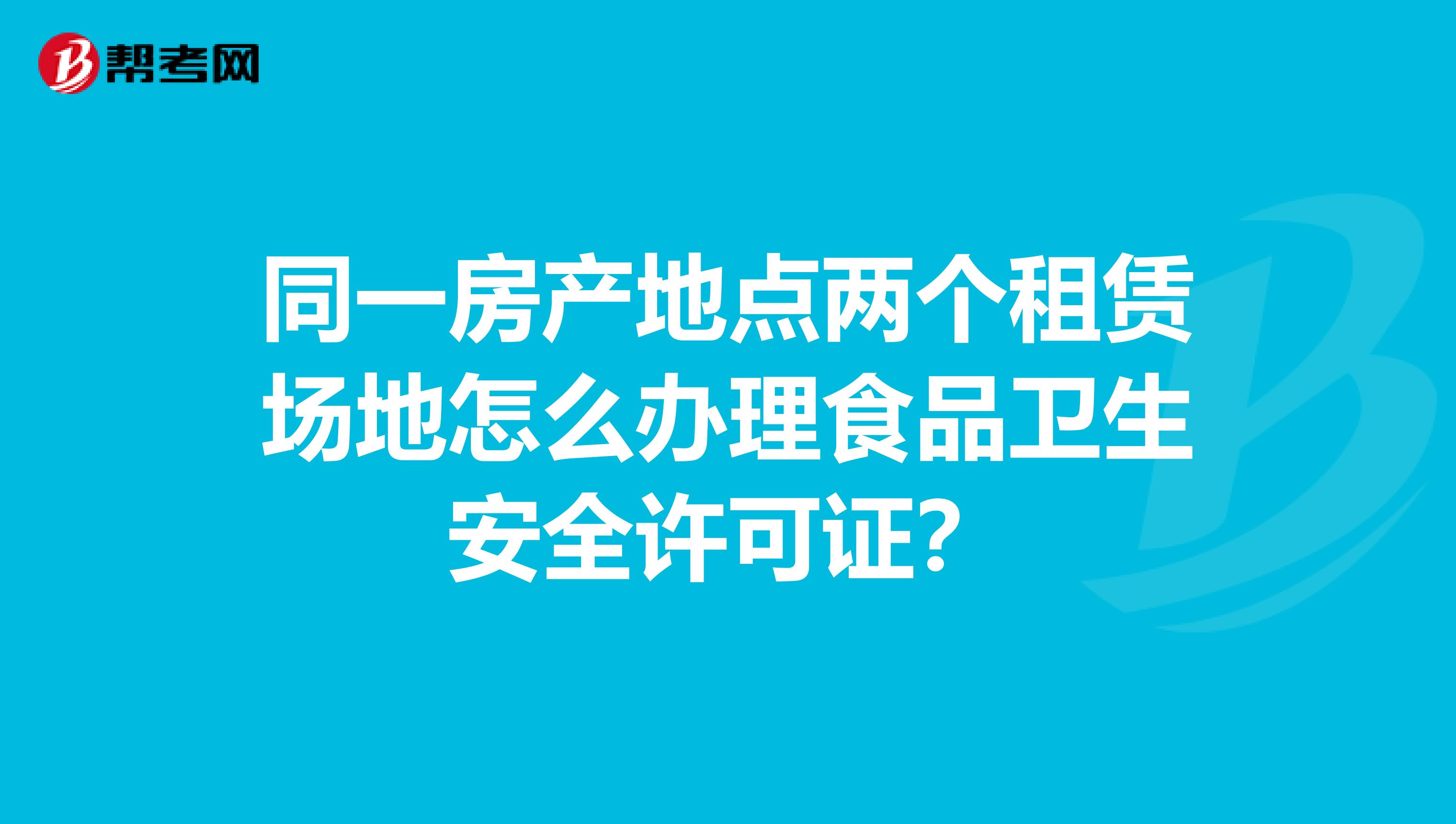 同一房产地点两个租赁场地怎么办理食品卫生安全许可证?