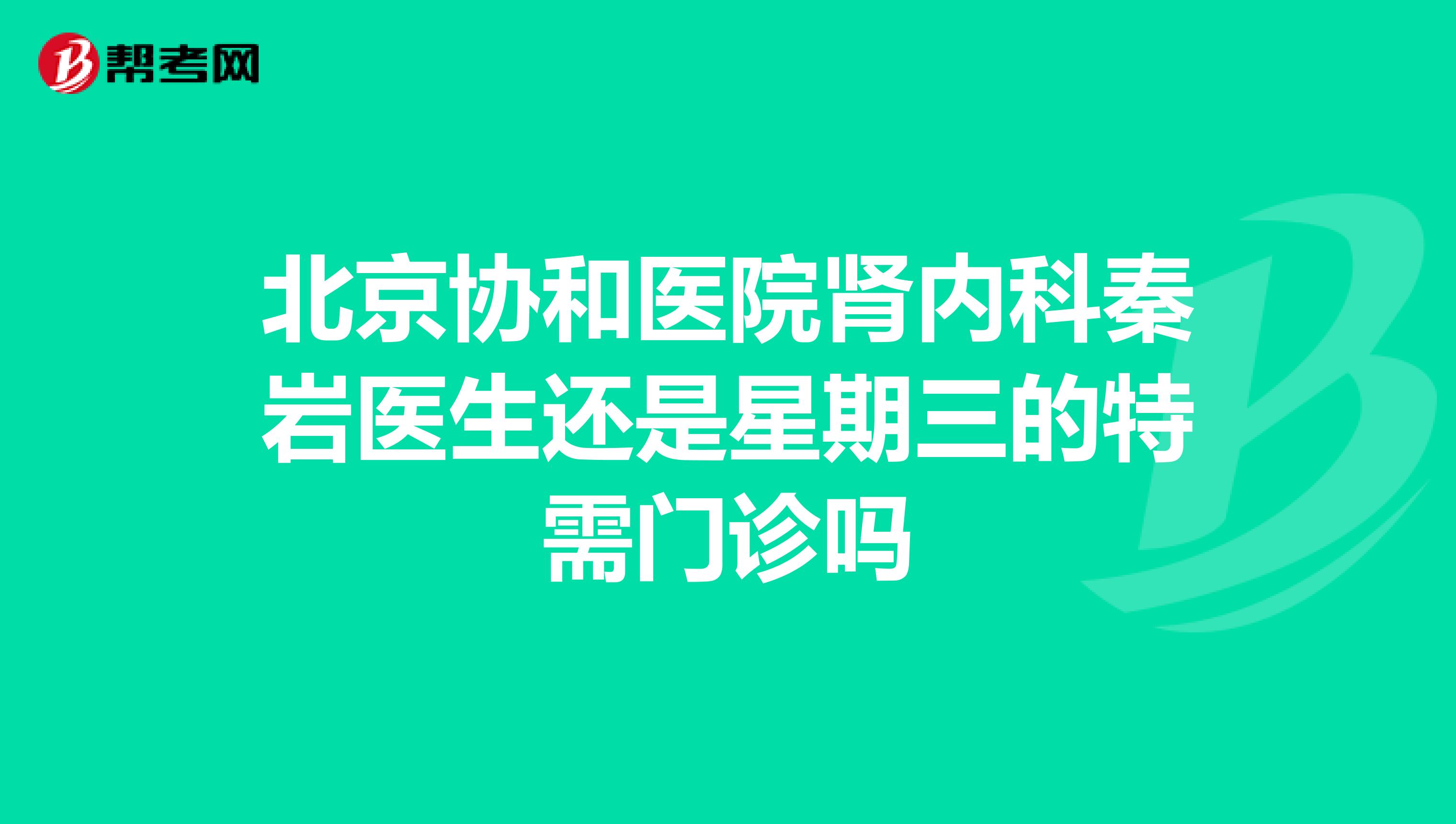 北京协和医院肾内科秦岩医生还是星期三的特需门诊吗