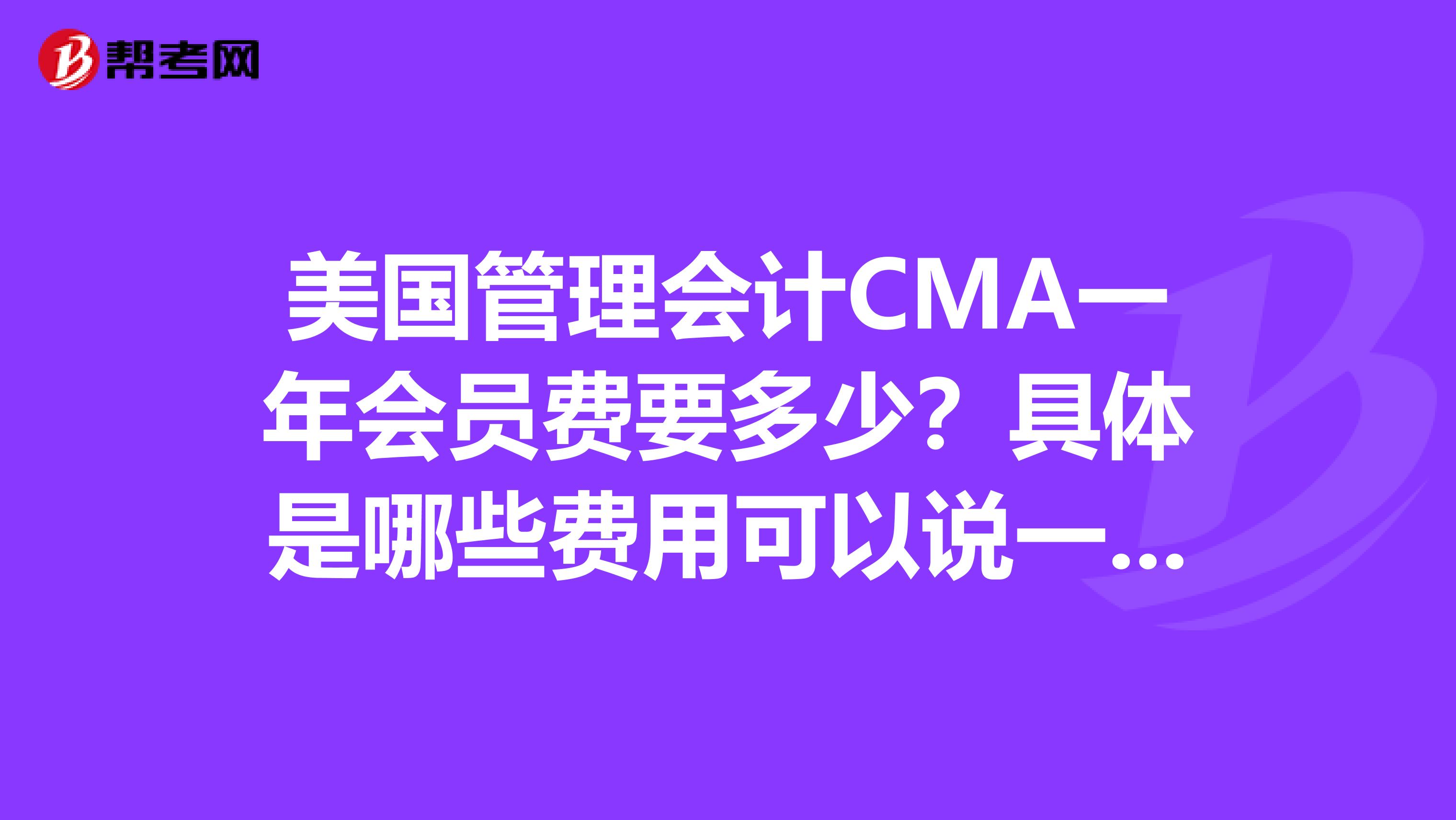 美国管理会计CMA一年会员费要多少?具体是哪些费用可以说一下吗?