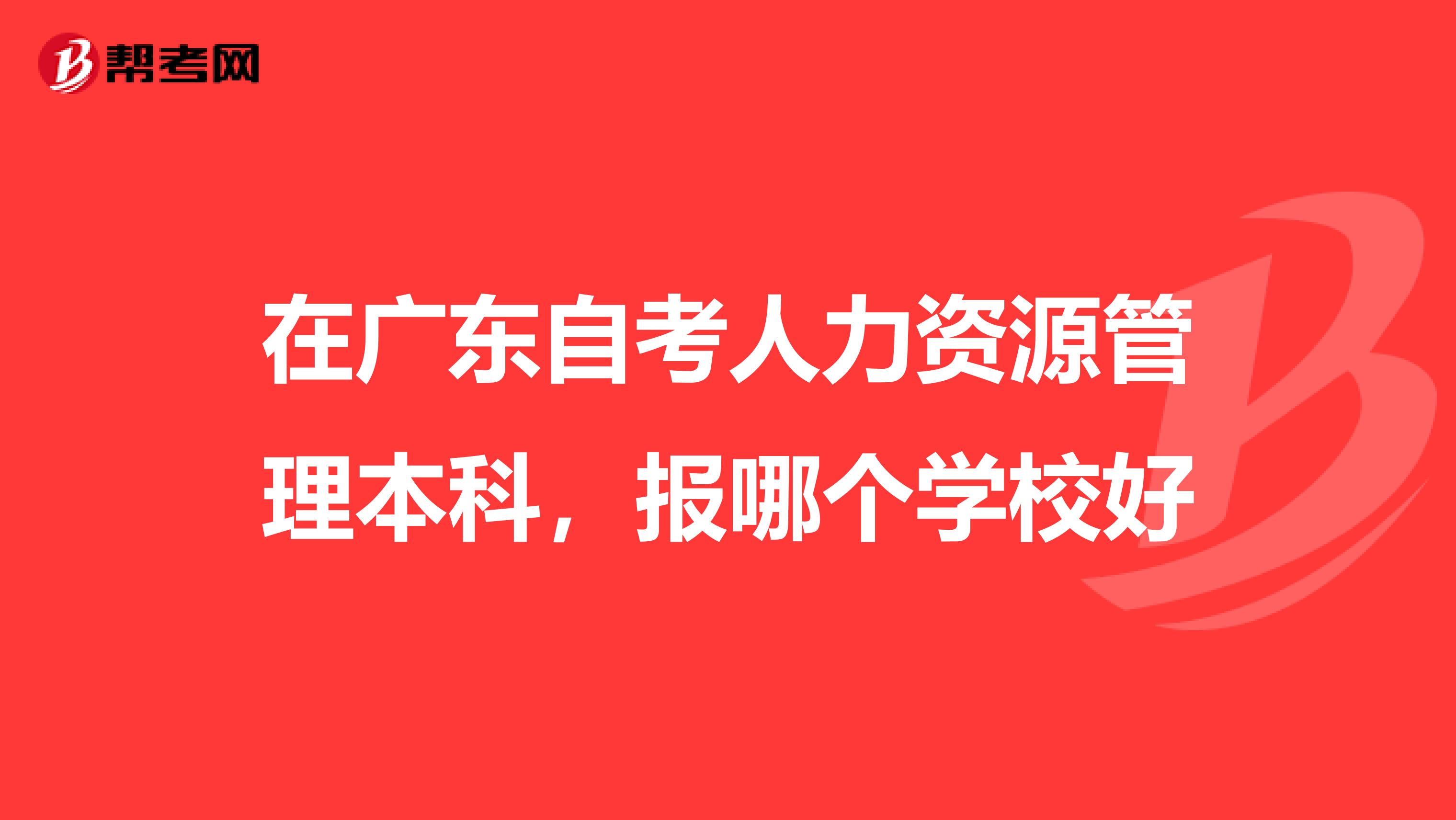 在广东自考人力资源管理本科,报哪个学校好