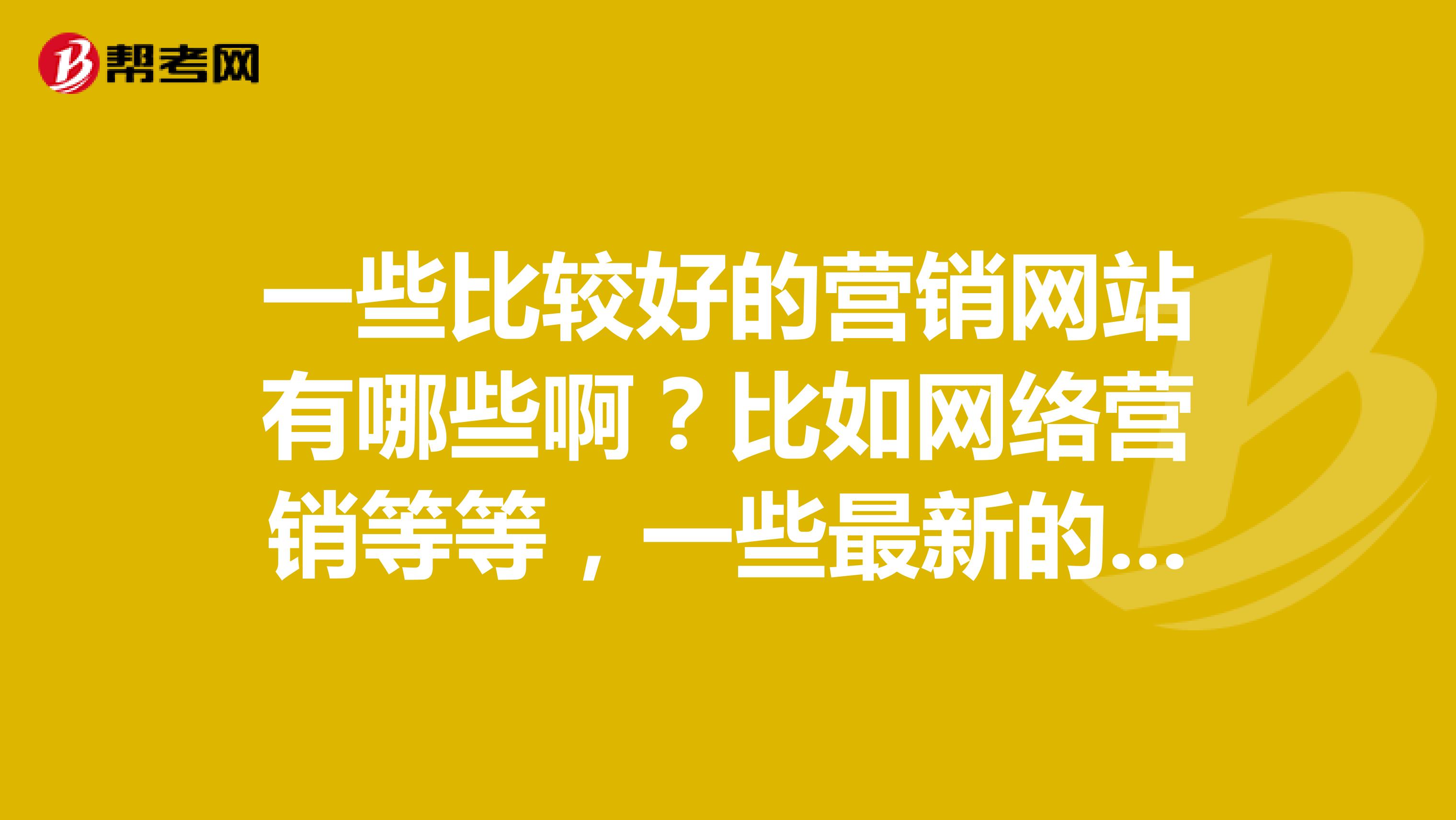 一些比较好的营销网站有哪些啊？比如网络营销等等，一些最新的市场营销动态，什么的，