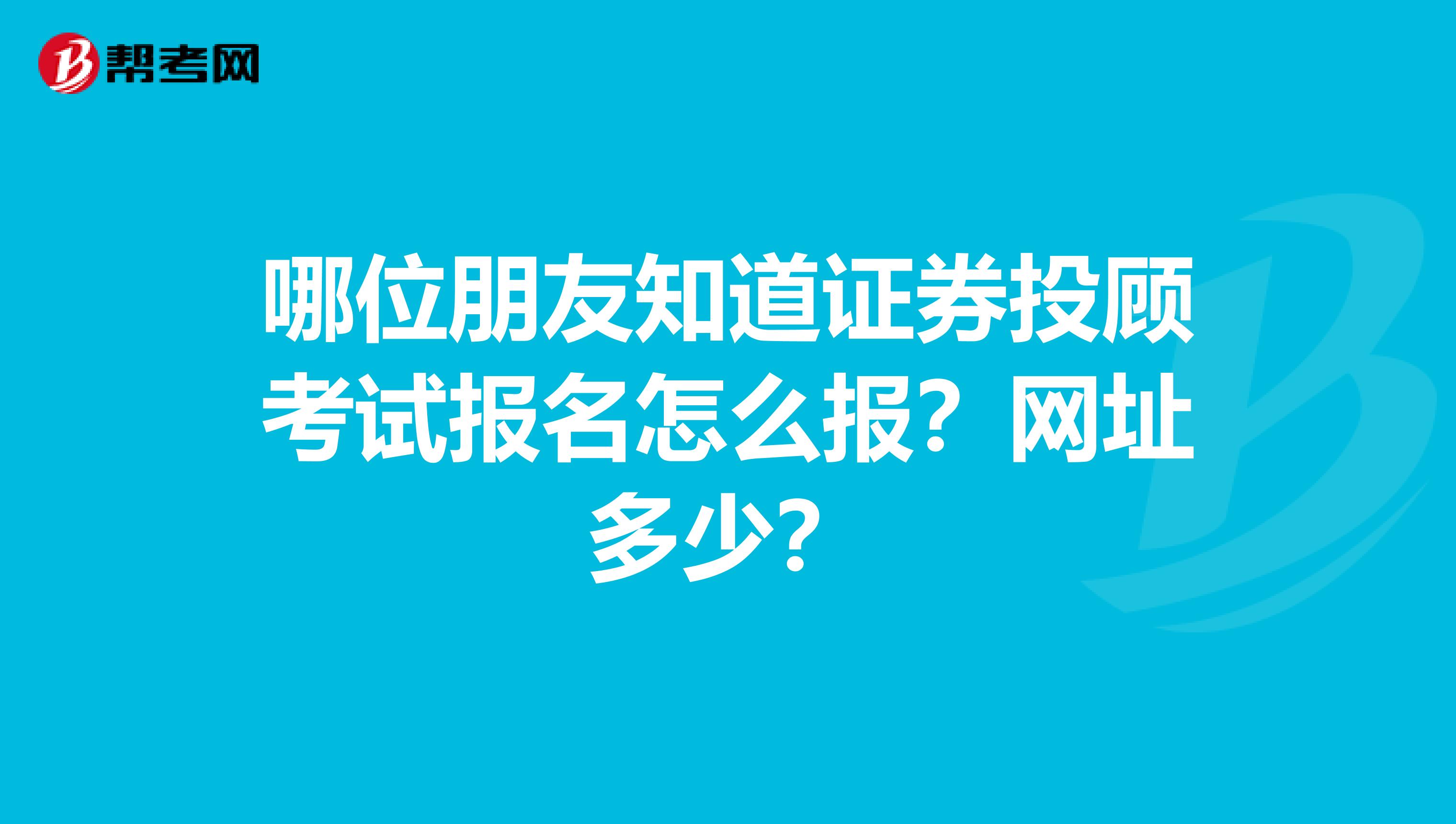 哪位朋友知道证券投顾考试报名怎么报?网址多少?