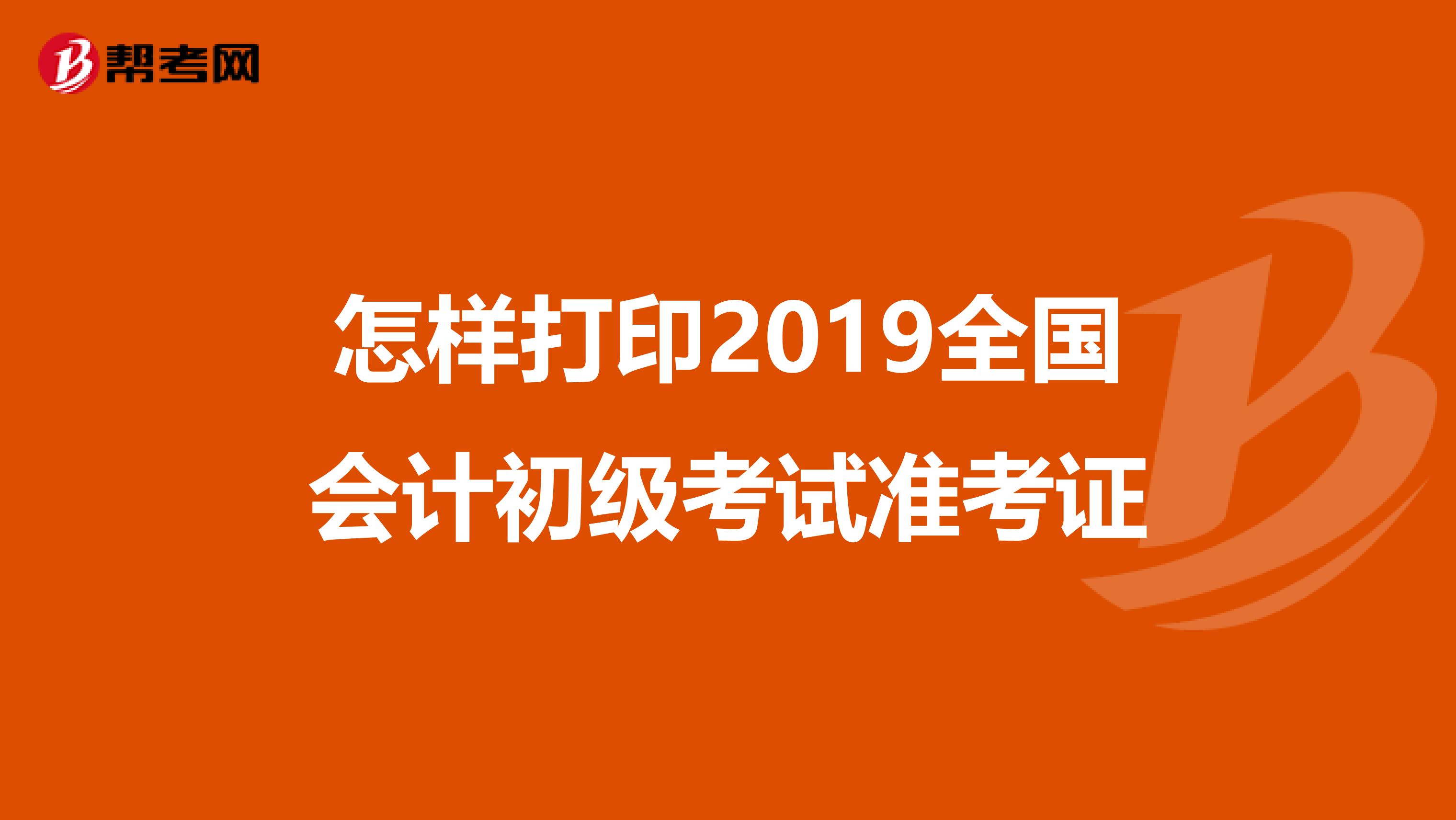 怎样打印2019全国会计初级考试准考证