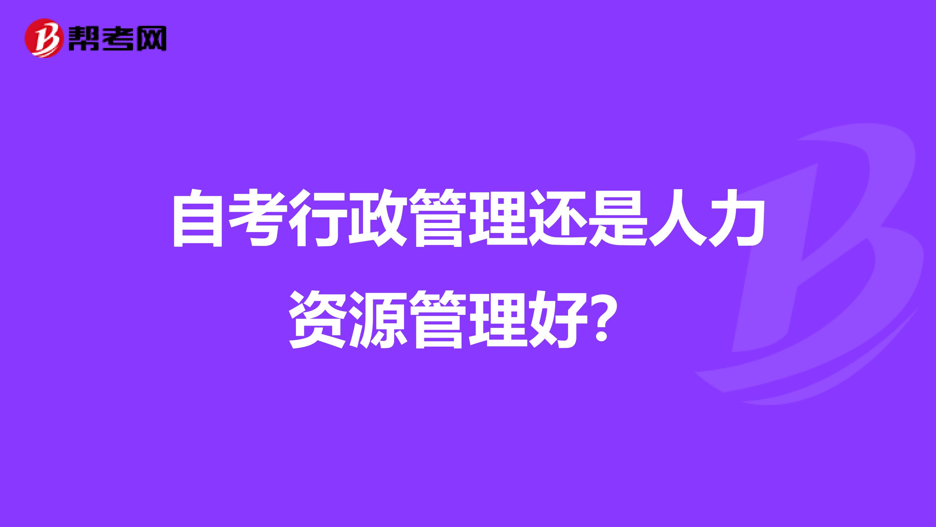 自考行政管理还是人力资源管理好?