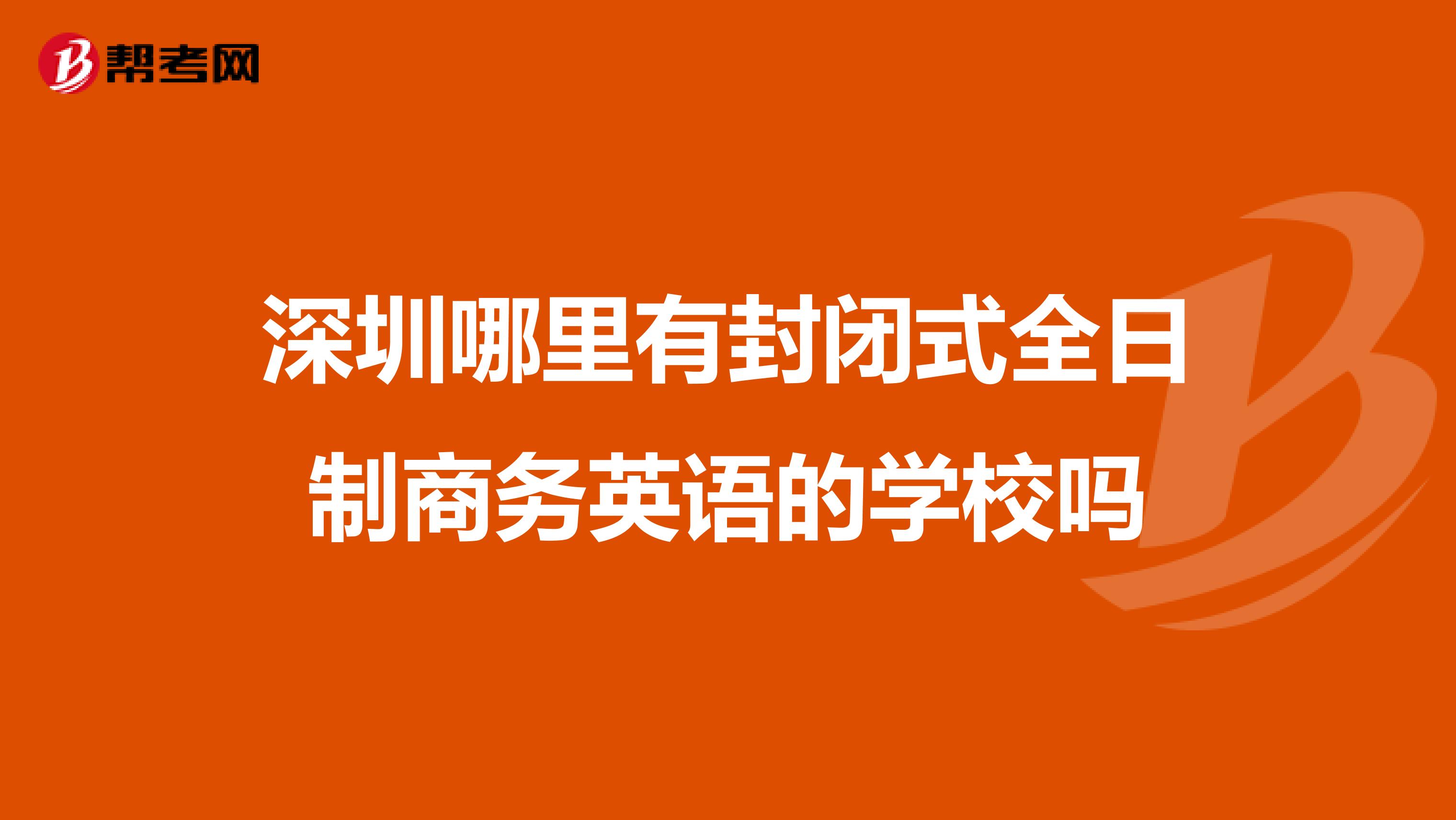 深圳哪里有封闭式全日制商务英语的学校吗