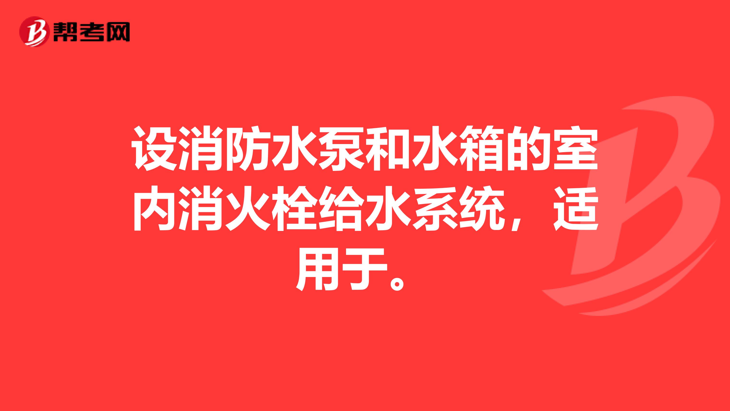 设消防水泵和水箱的室内消火栓给水系统，适用于。