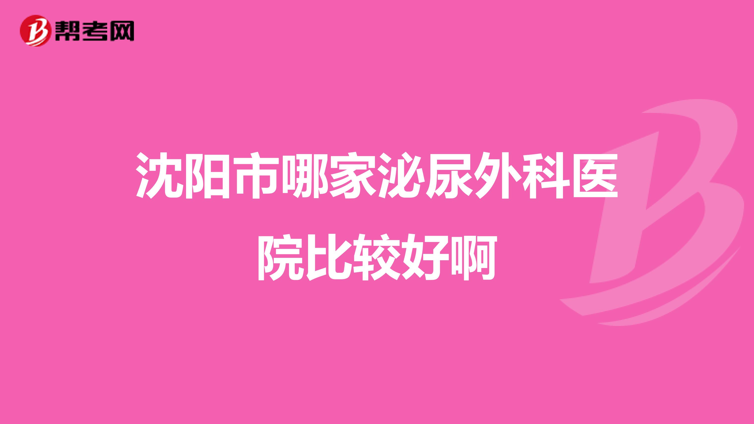 沈阳市哪家泌尿外科医院比较好啊