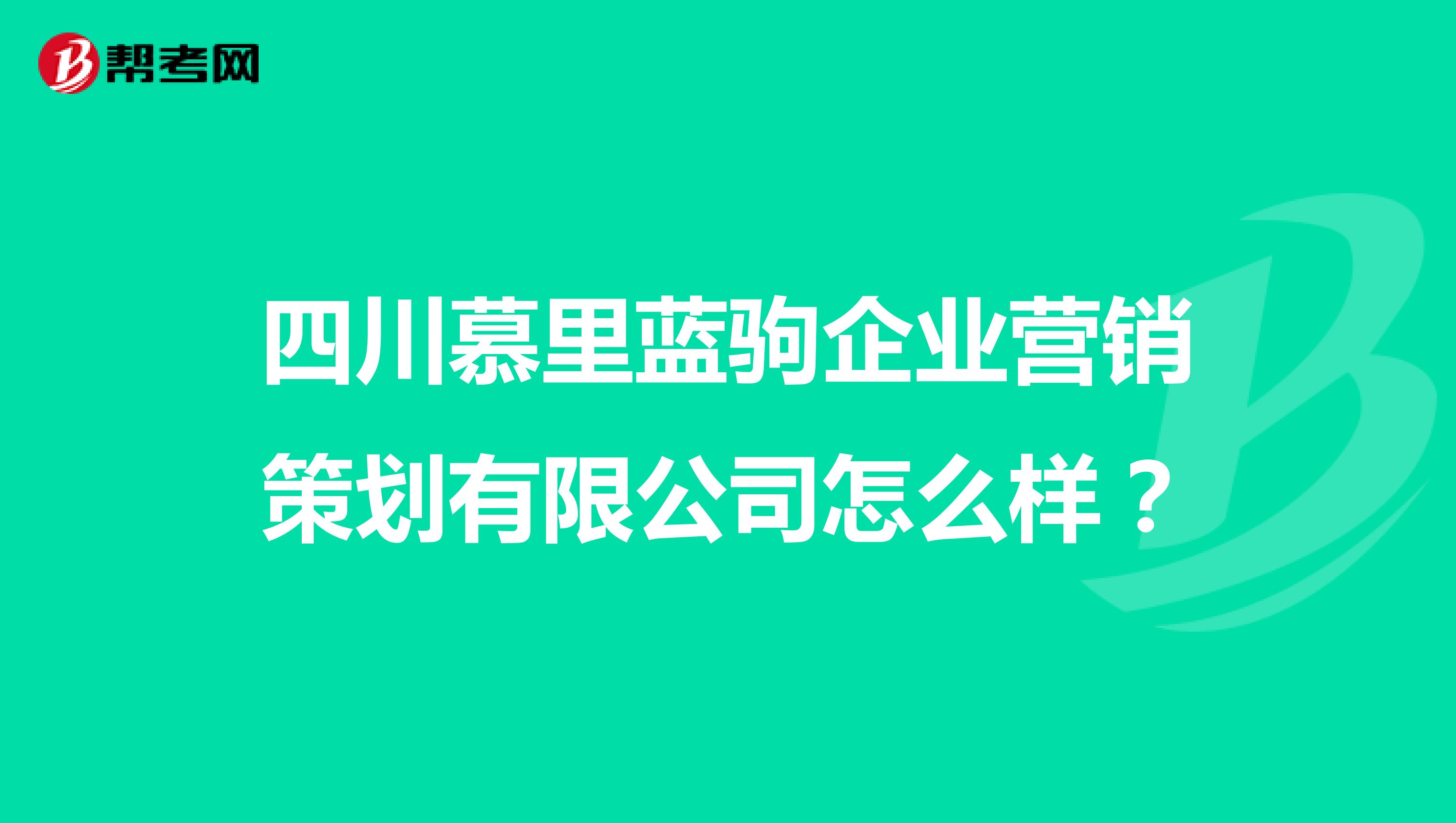 四川慕里蓝驹企业营销策划有限公司怎么样？