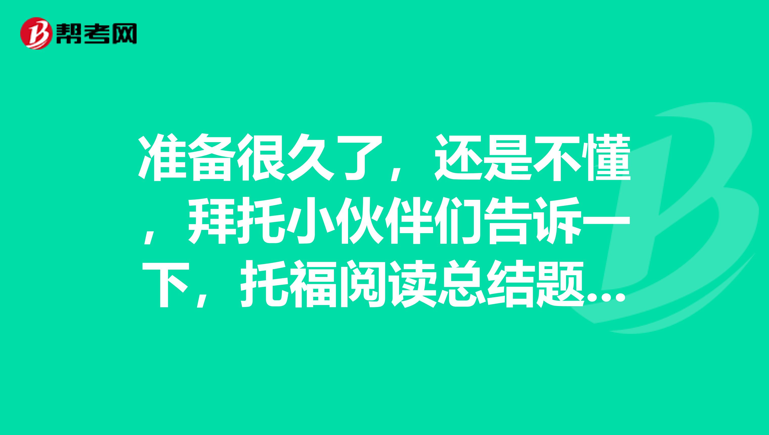 准备很久了,还是不懂,拜托小伙伴们告诉一下,托福阅读总结题应该怎么做?