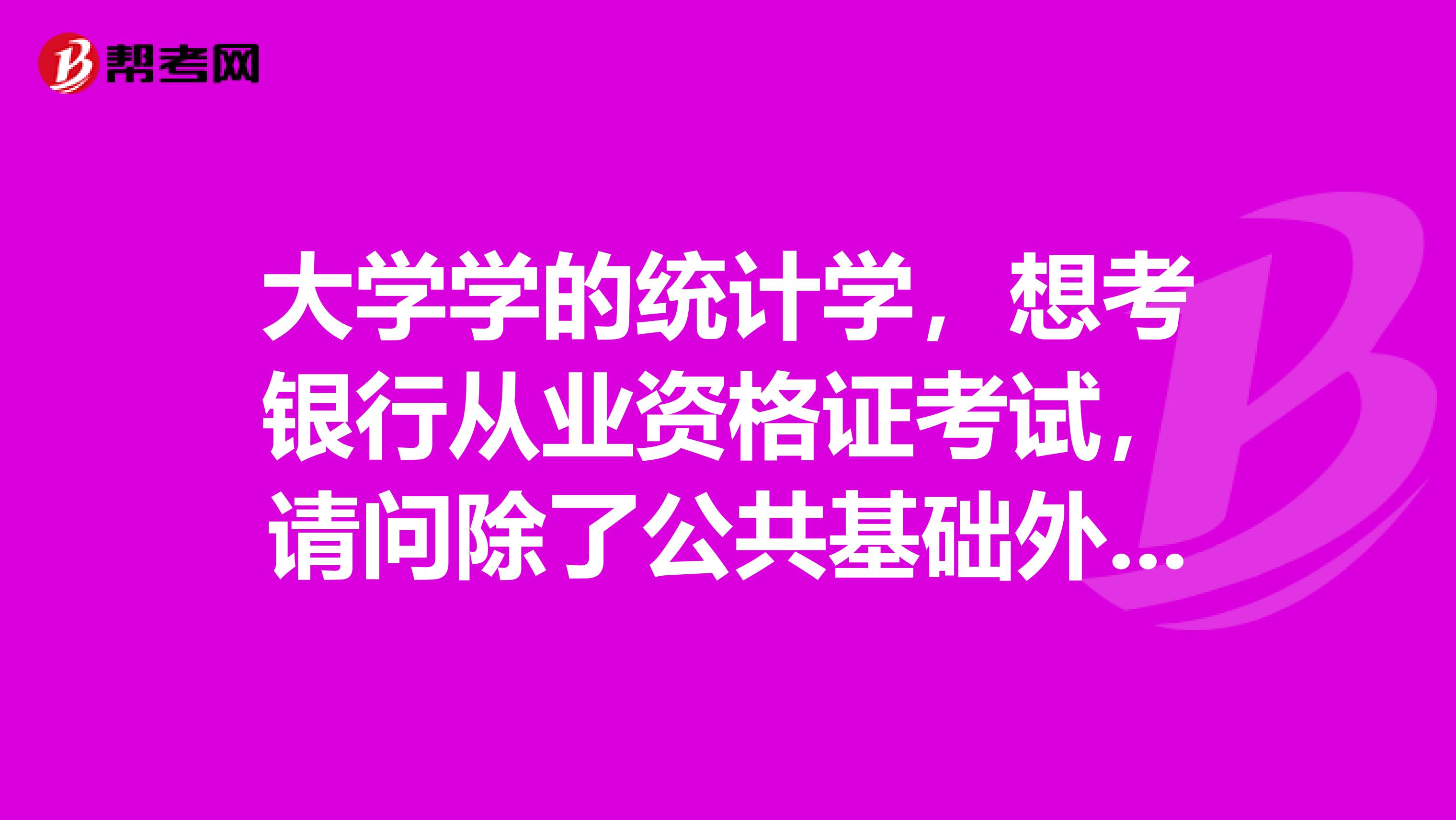 大学学的统计学,想考银行从业资格证考试,请问除了公共基础外哪科理论性比较强?哪科比较好考?