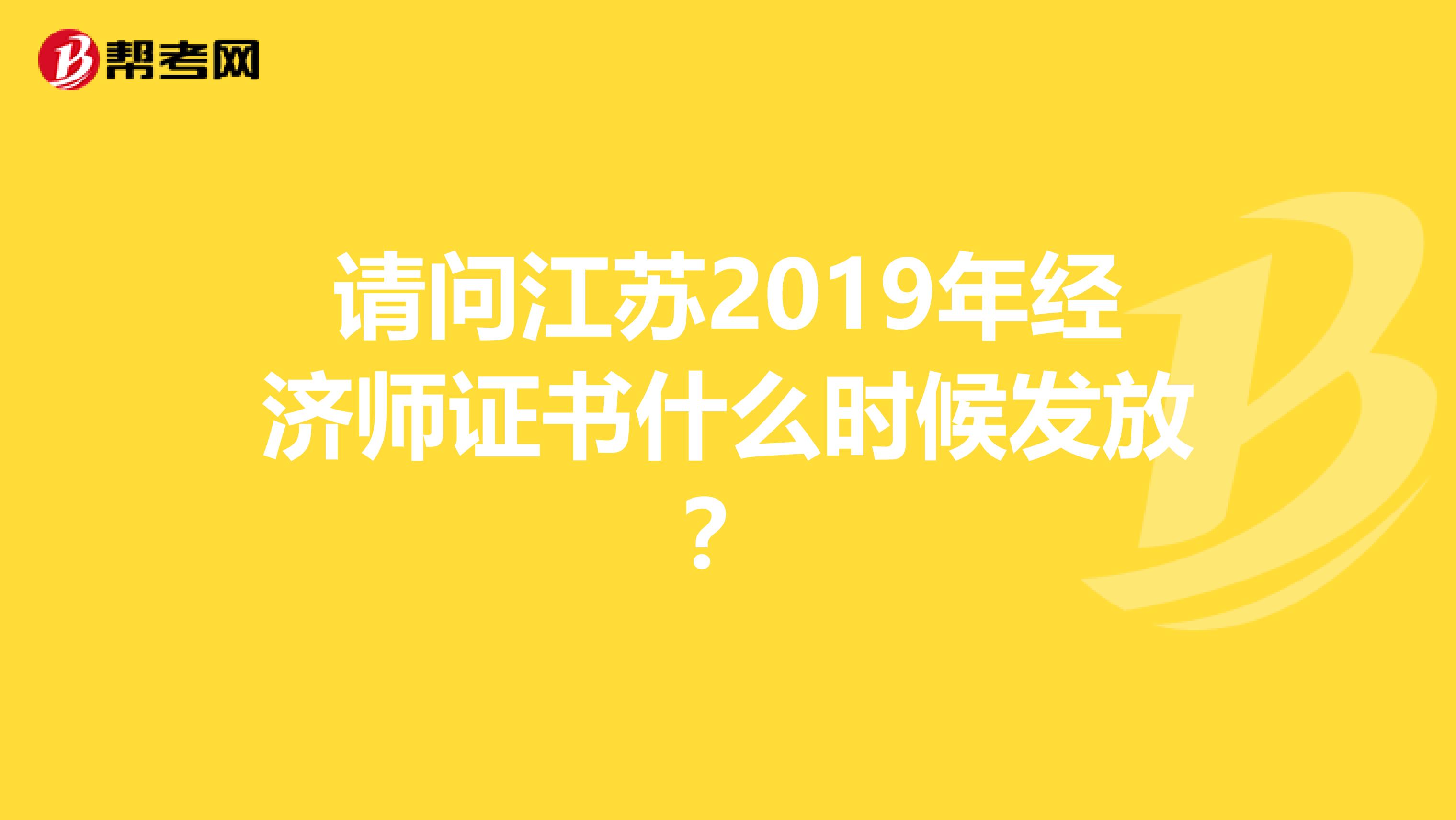 请问江苏2019年经济师证书什么时候发放？