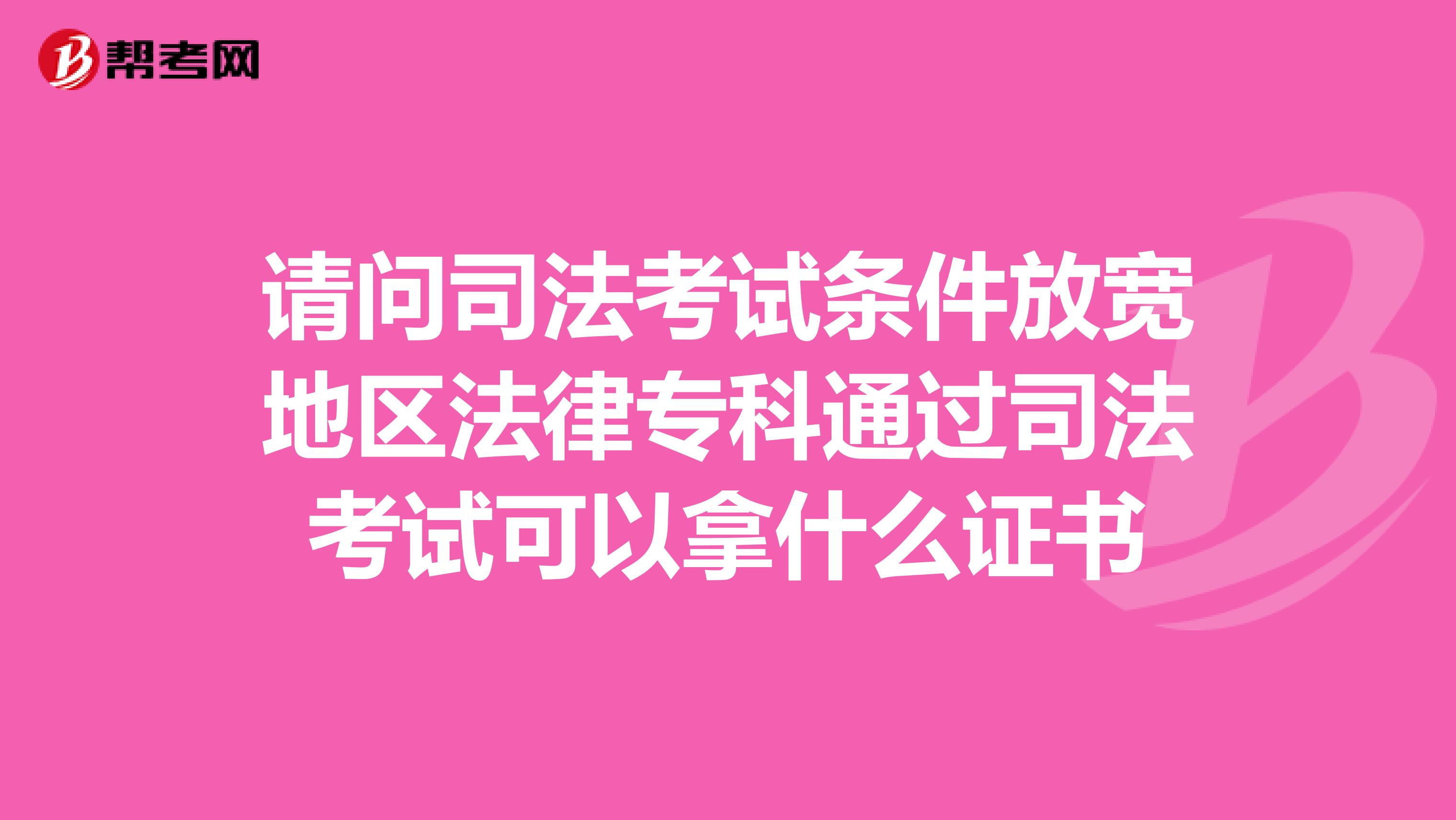 请问司法考试条件放宽地区法律专科通过司法考试可以拿什么证书