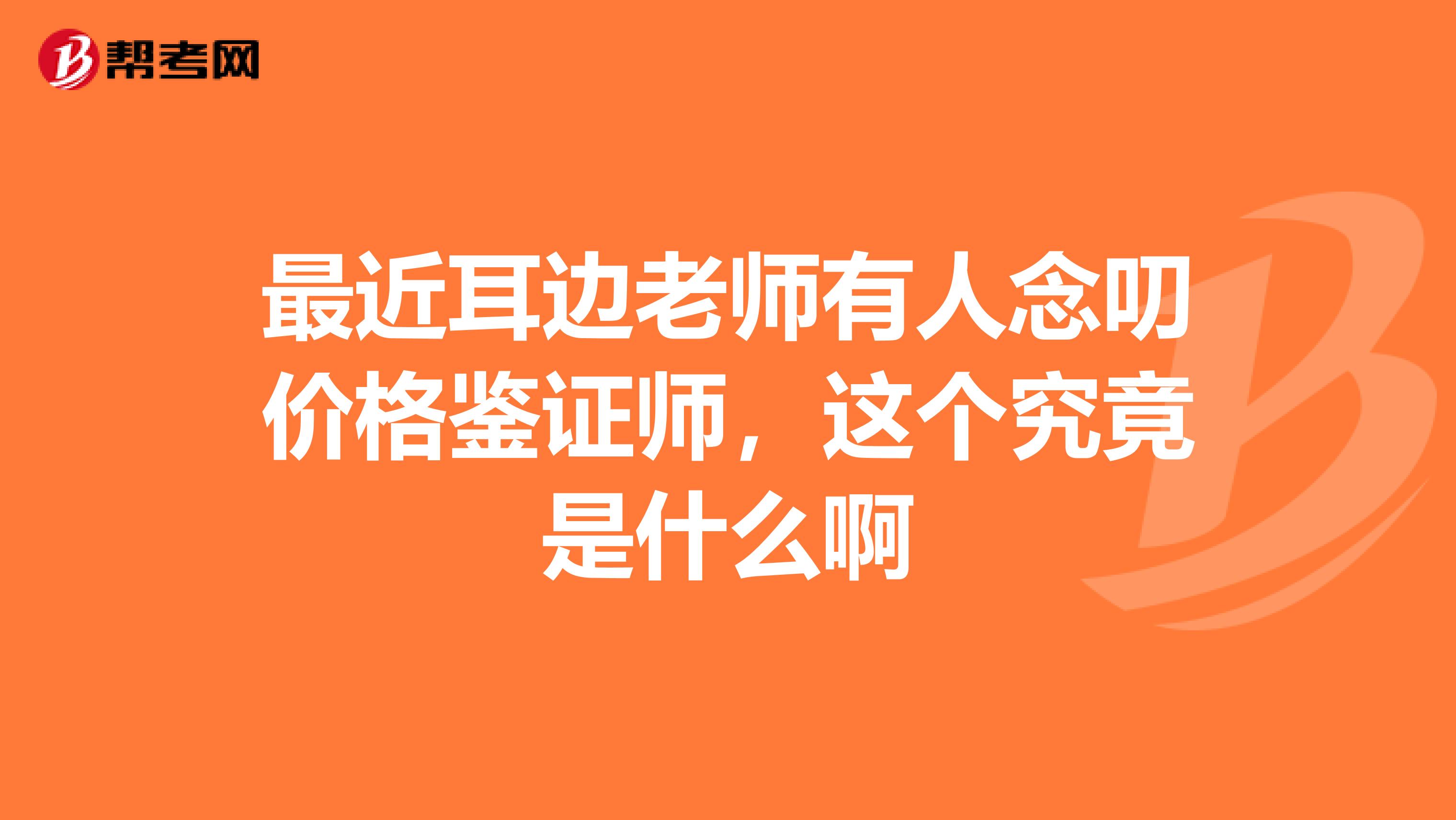 最近耳边老师有人念叨价格鉴证师，这个究竟是什么啊