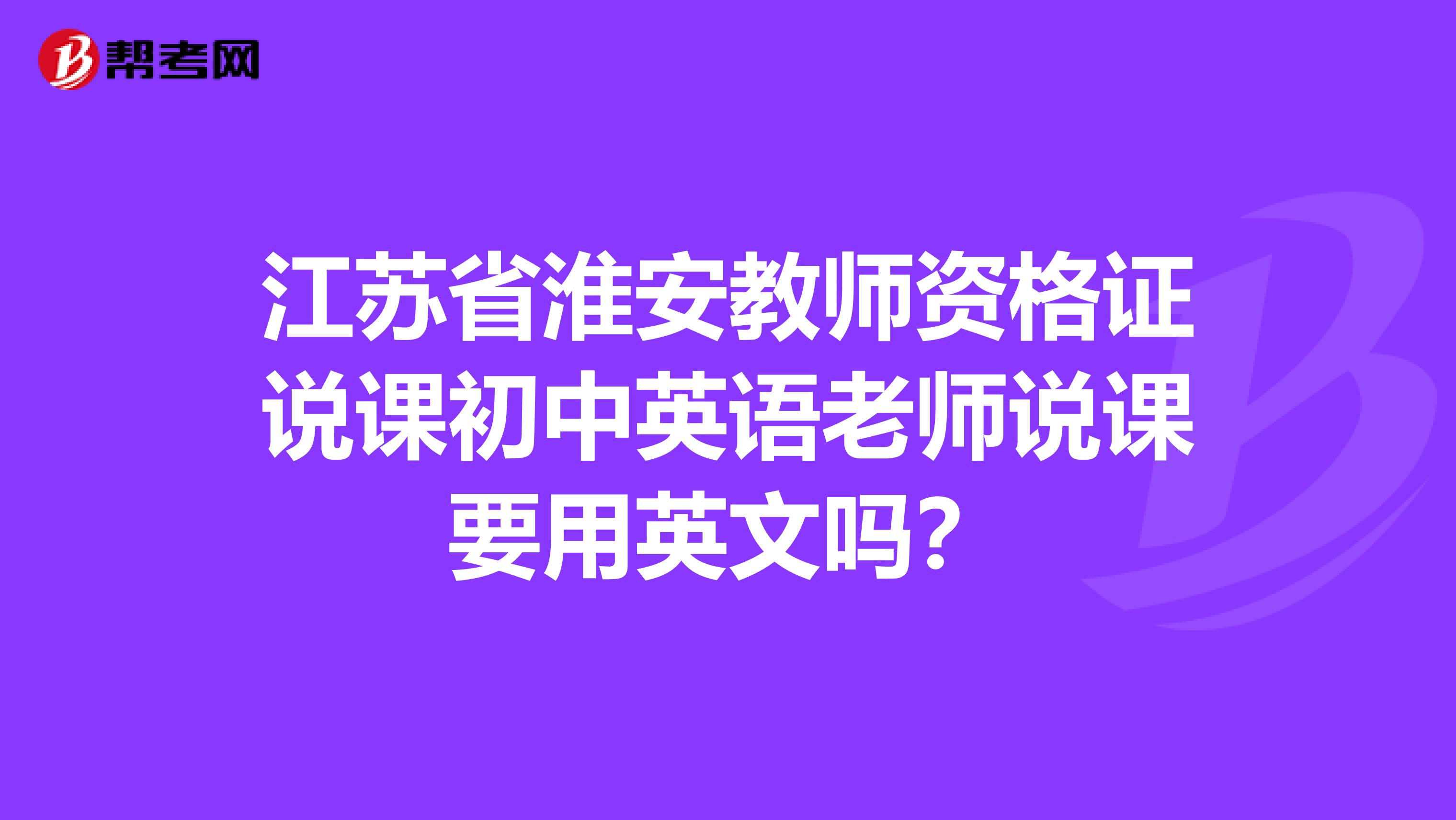 江苏省淮安教师资格证说课初中英语老师说课要用英文吗？