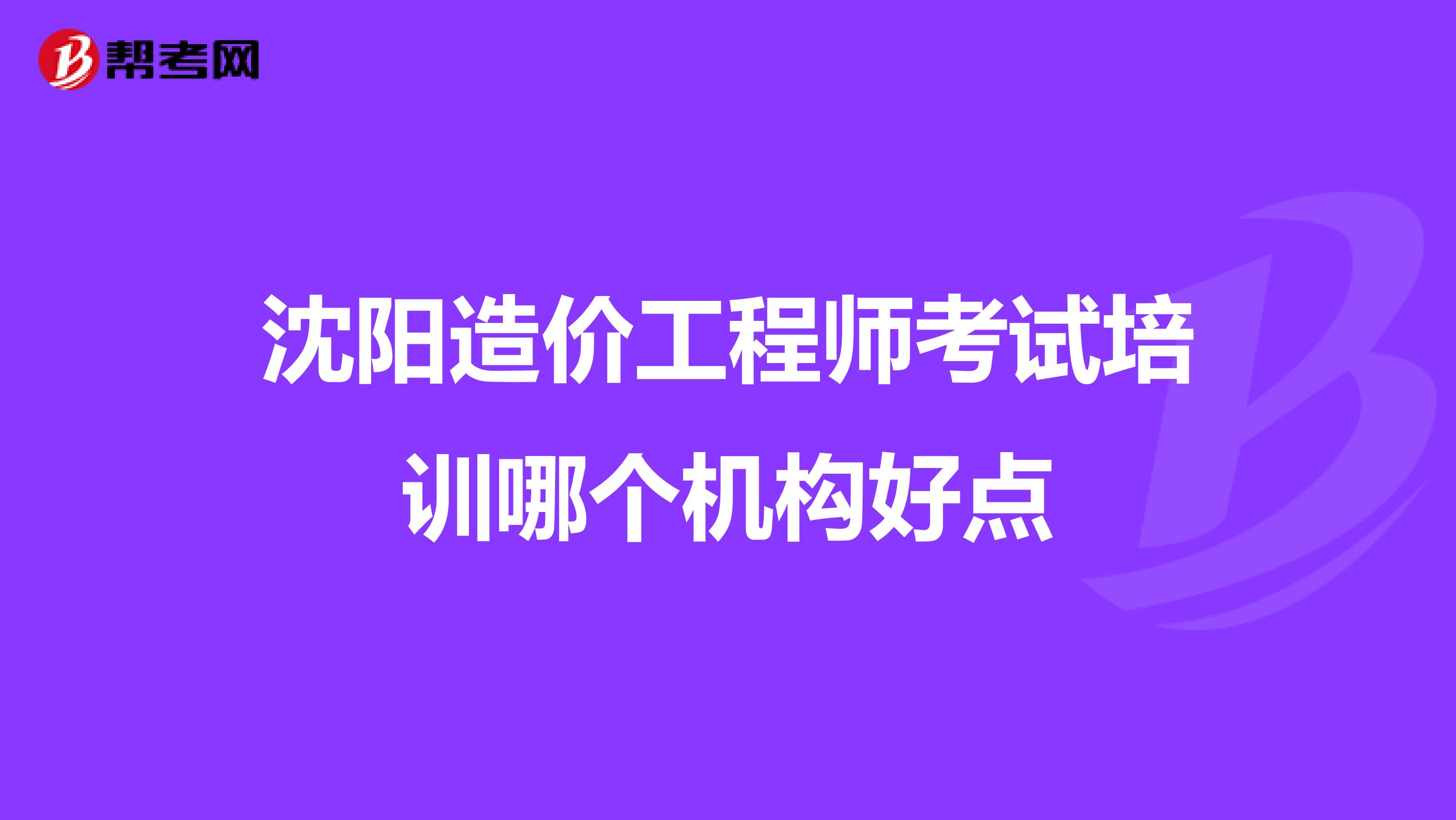 沈阳造价工程师考试培训哪个机构好点