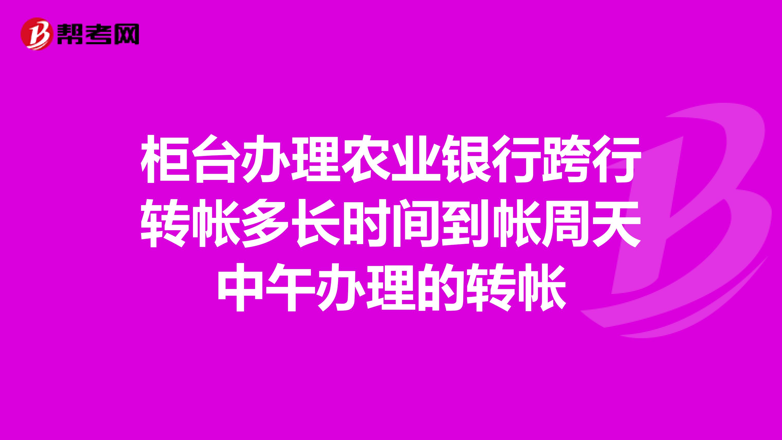 柜台办理农业银行跨行转帐多长时间到帐周天中午办理的转帐