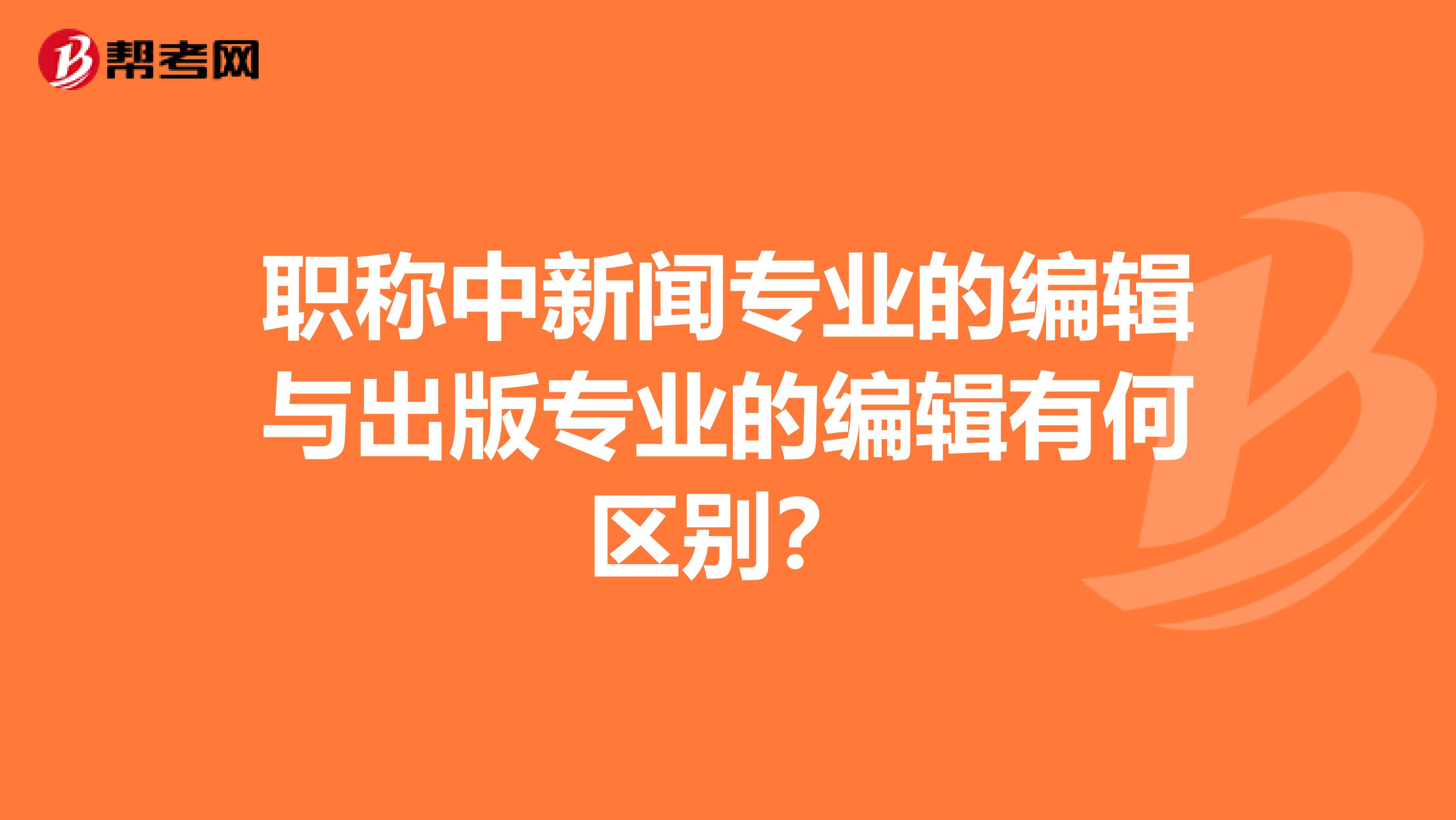 职称中新闻专业的编辑与出版专业的编辑有何区别?