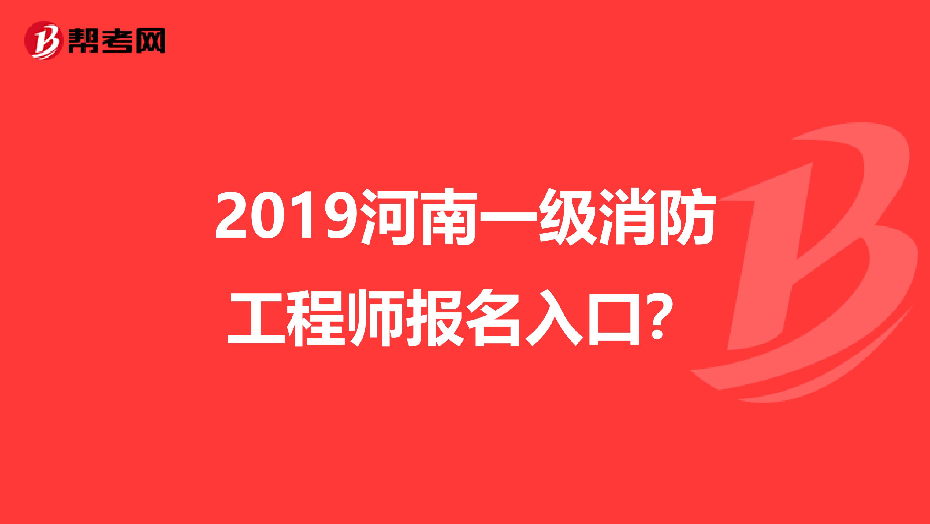 2019河南一级消防工程师报名入口？