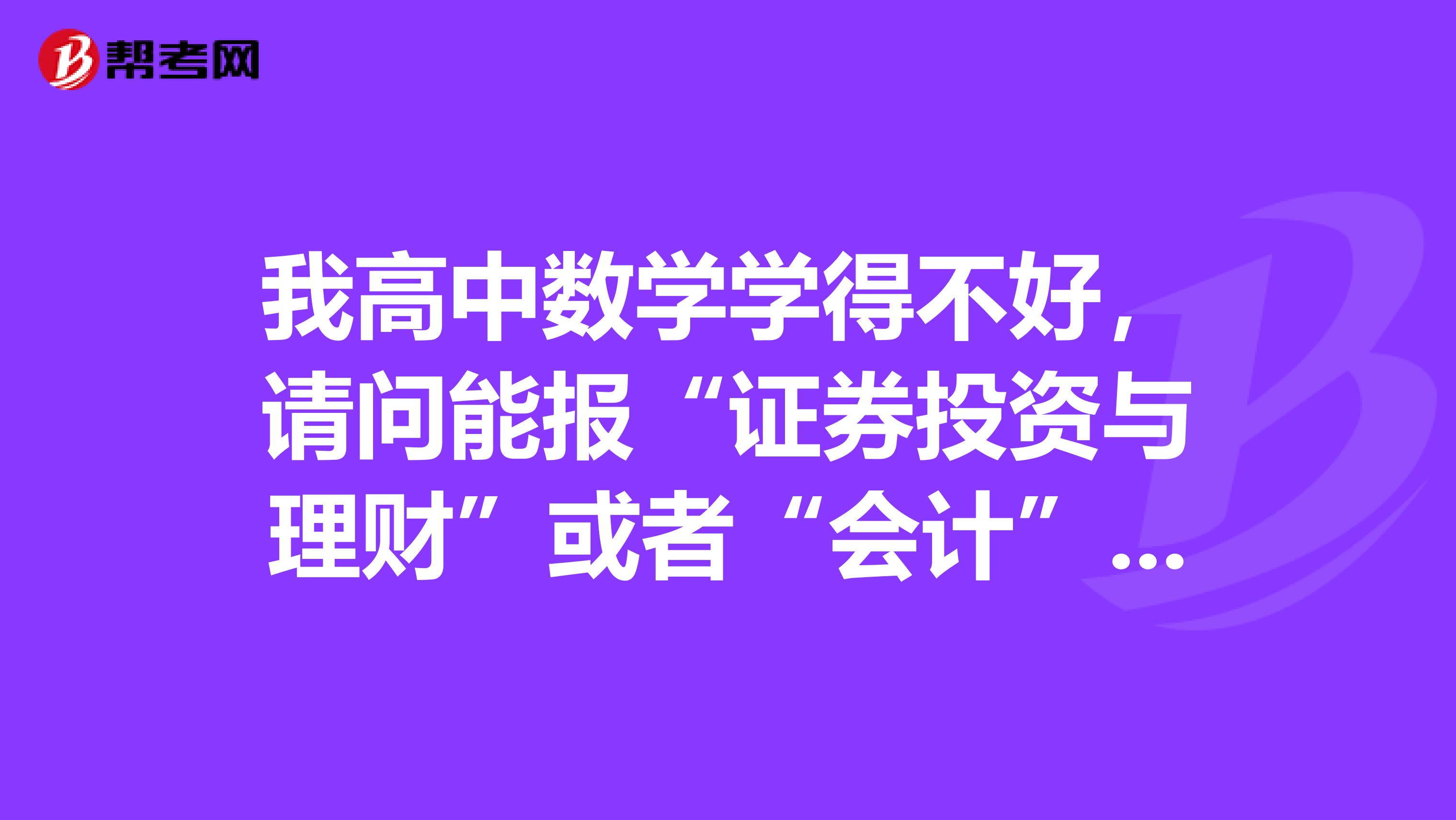 我高中数学学得不好，请问能报“证券投资与理财”或者“会计”专业吗？影响会不会很大？