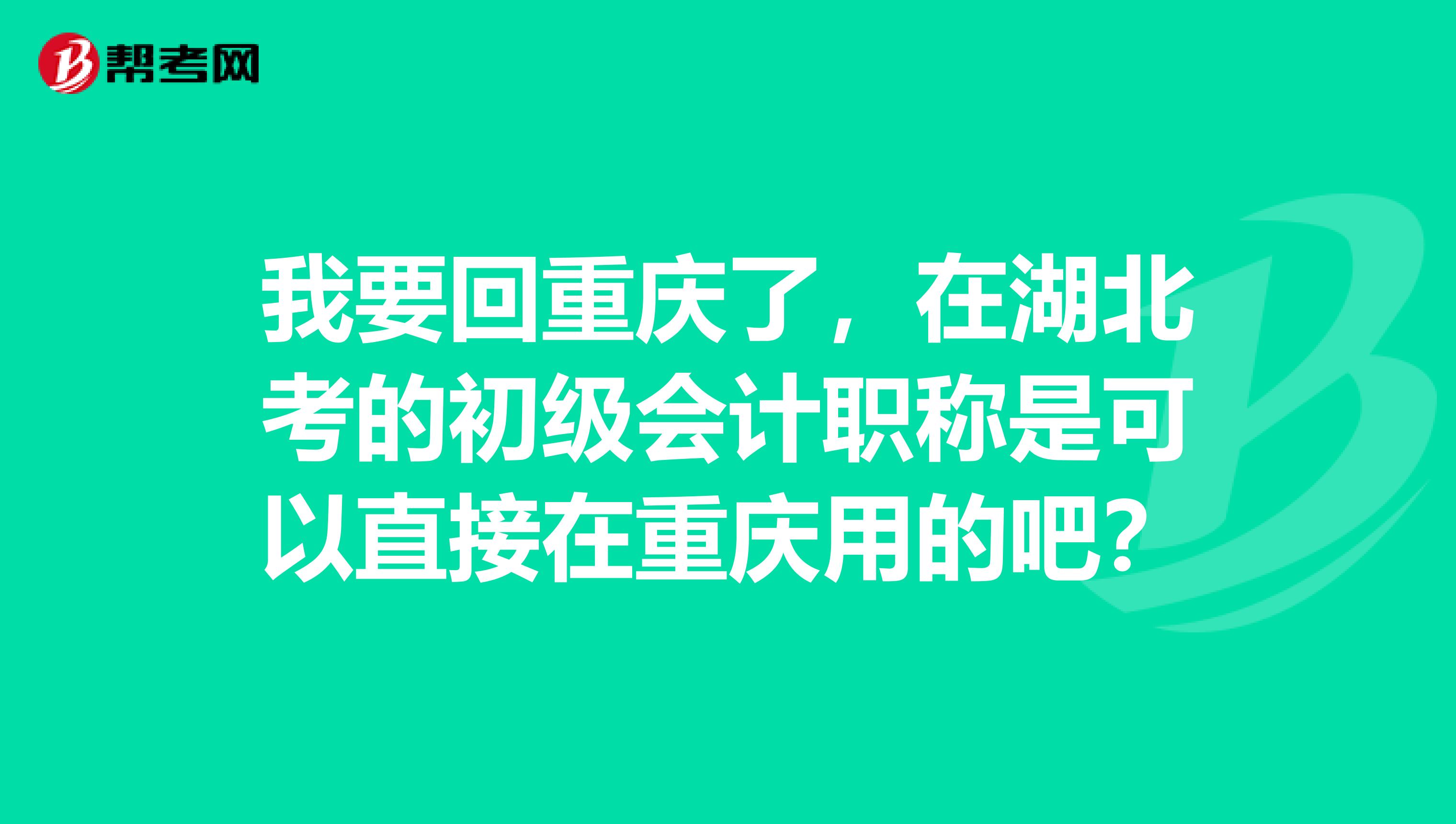 我要回重庆了,在湖北考的初级会计职称是可以直接在重庆用的吧?