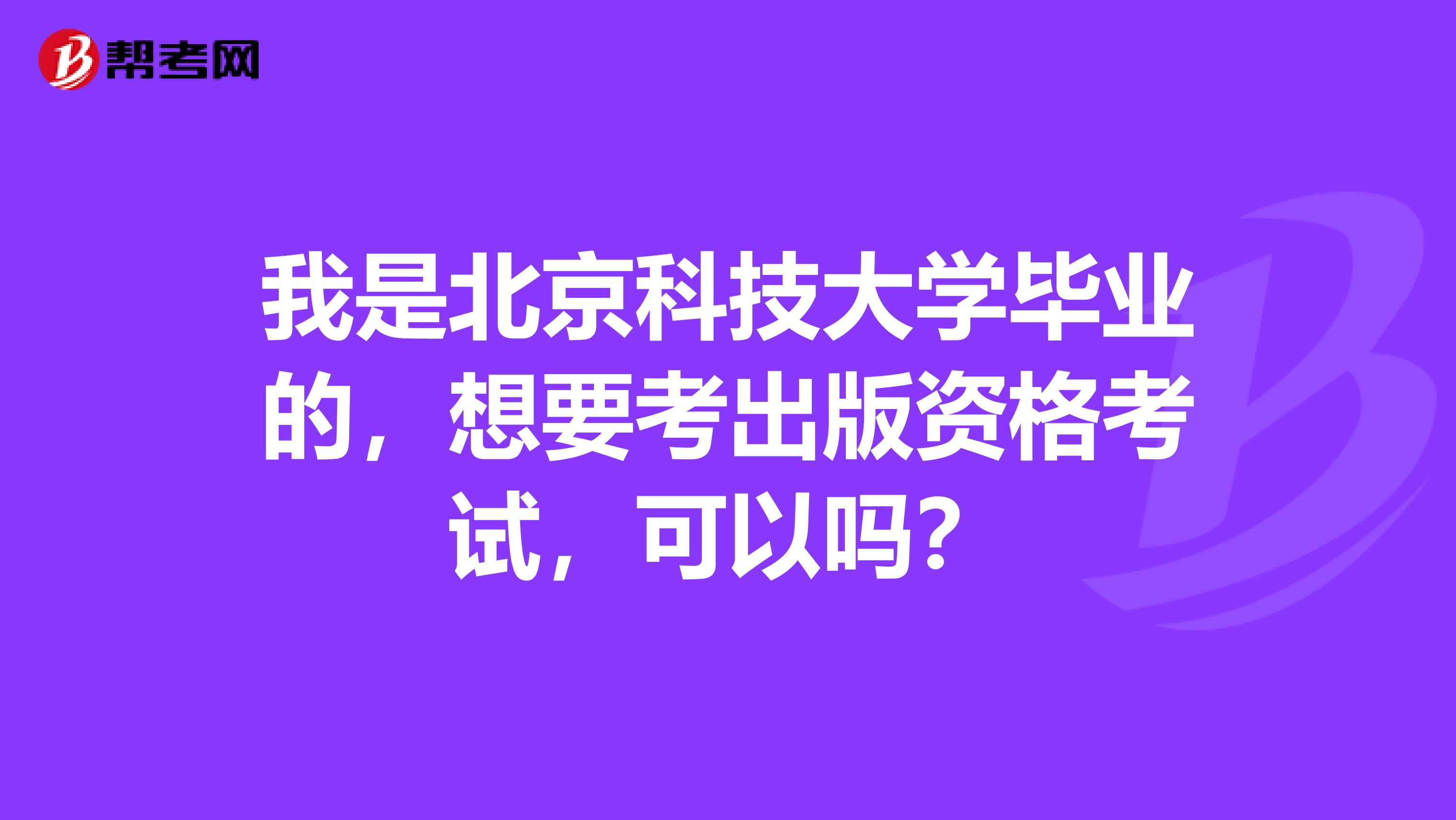 我是北京科技大学毕业的，想要考出版资格考试，可以吗？