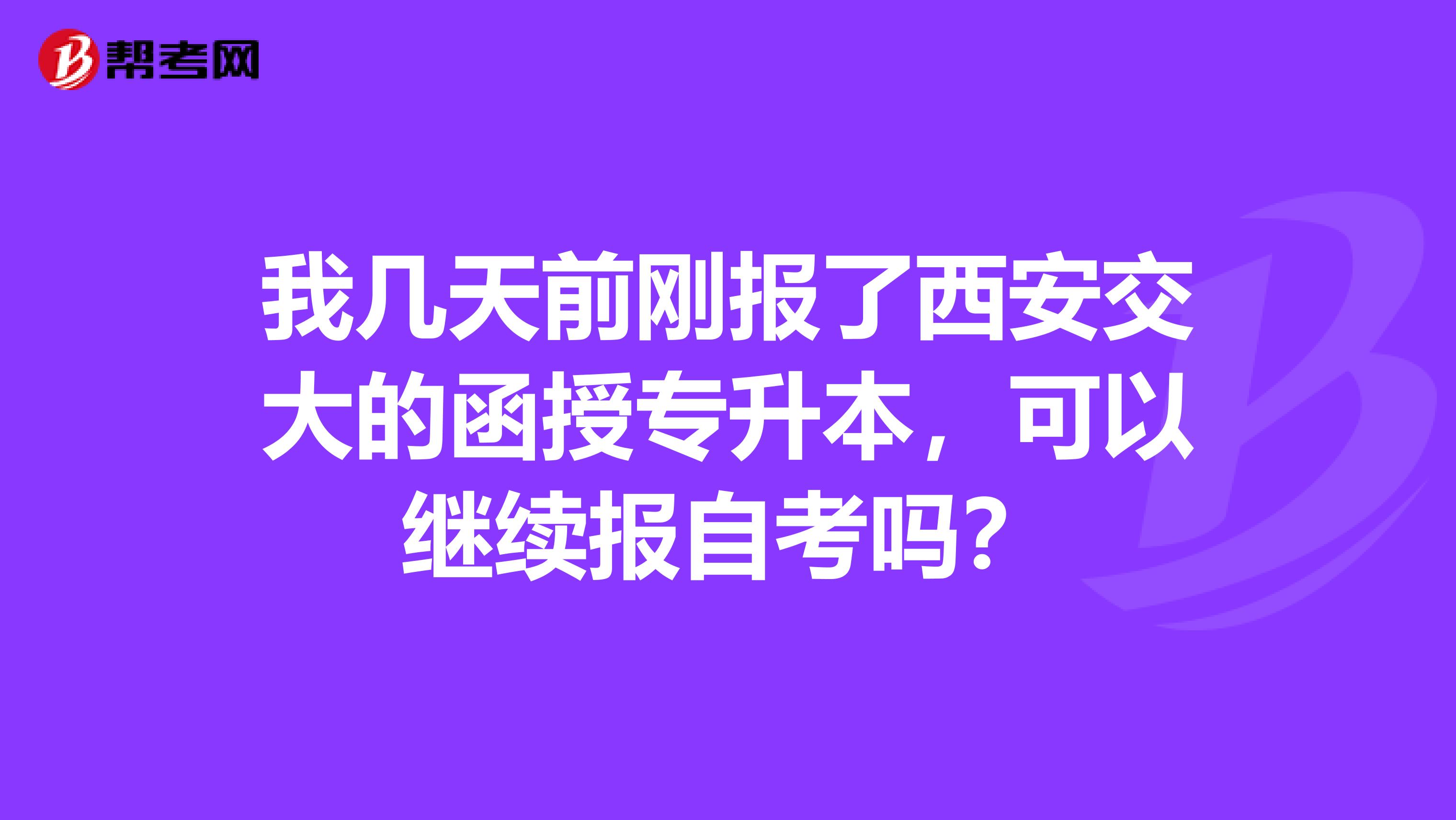 我几天前刚报了西安交大的函授专升本,可以继续报自考吗?