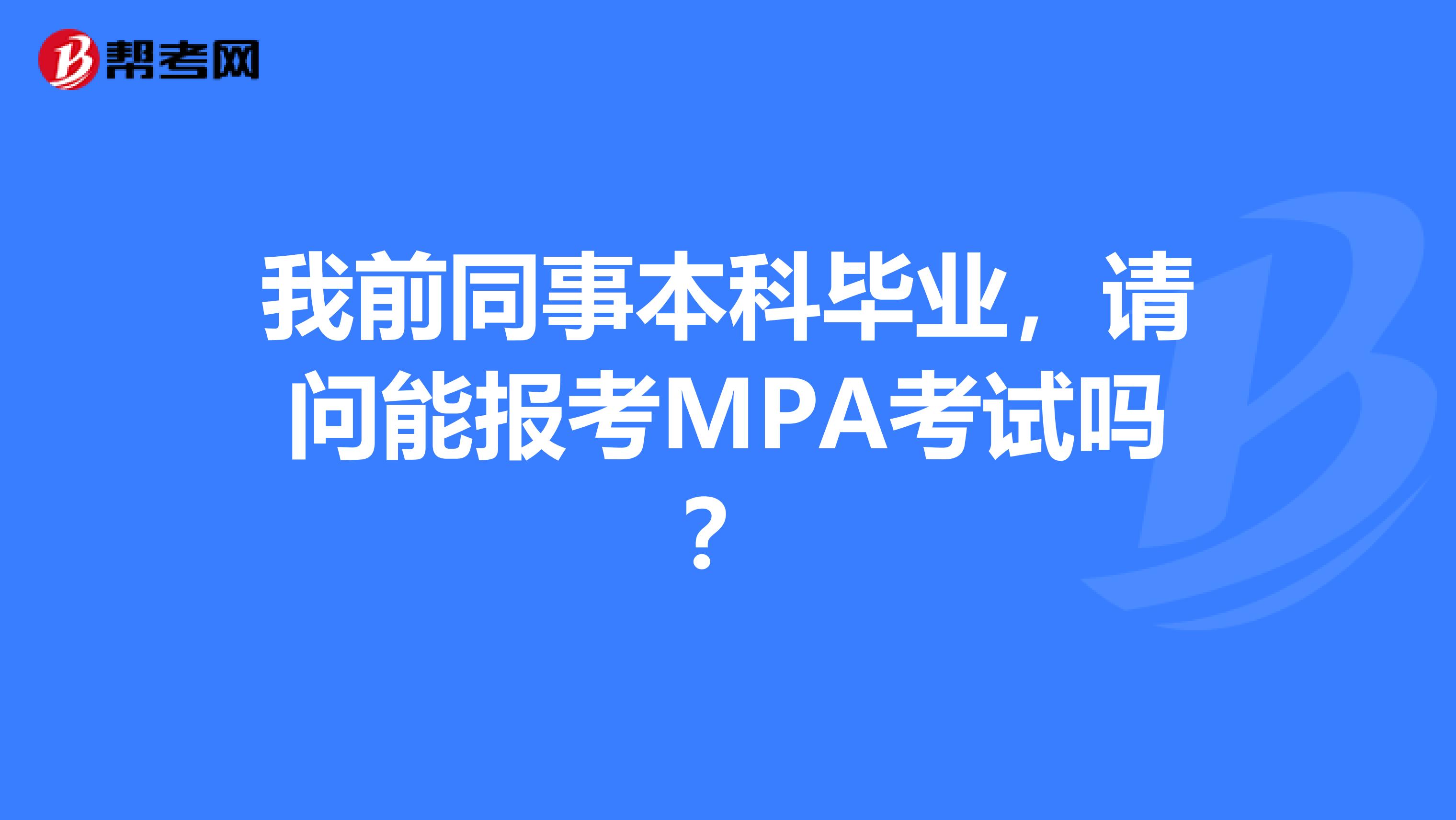 我前同事本科毕业,请问能报考MPA考试吗?