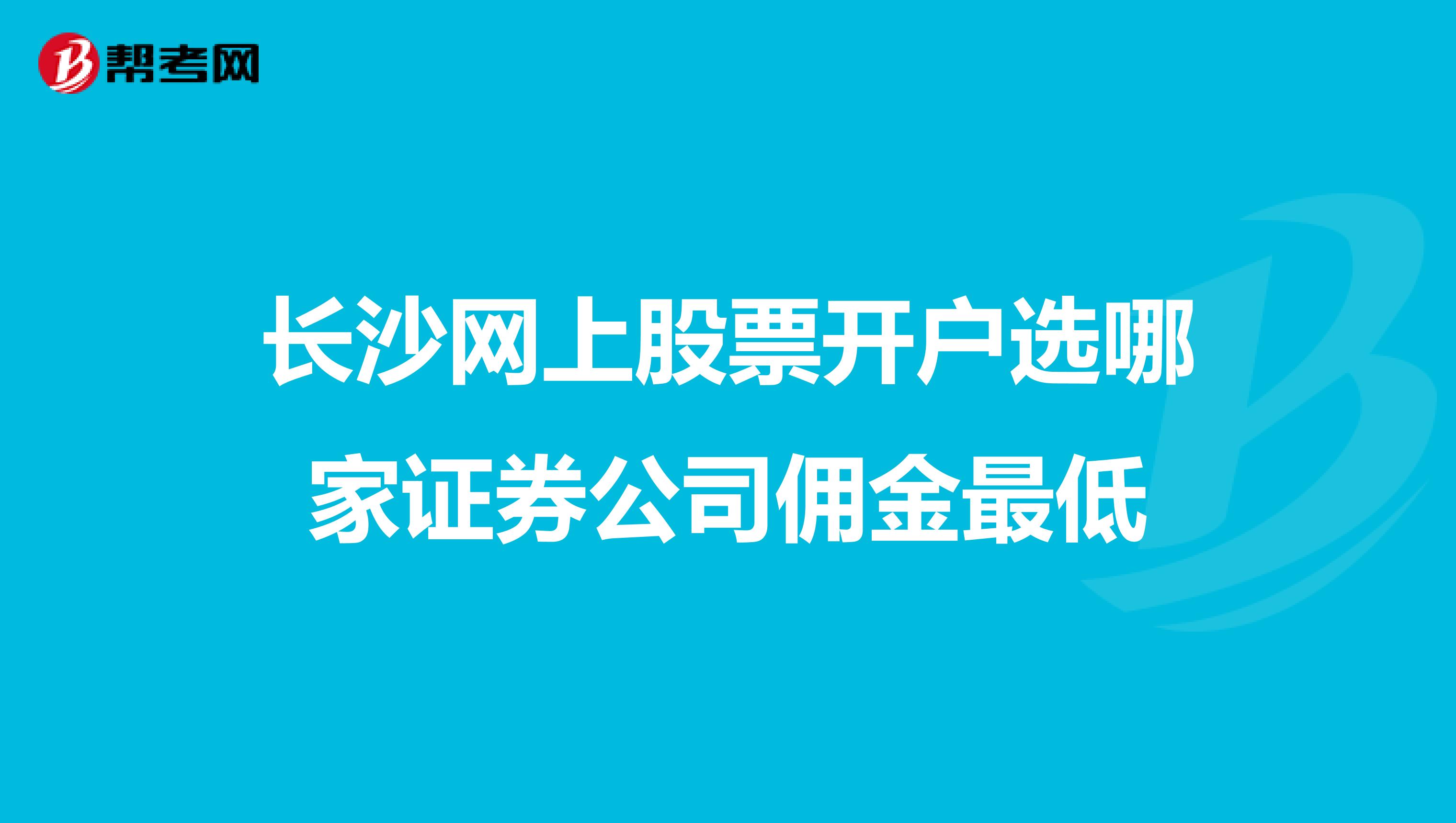 长沙网上股票开户选哪家证券公司佣金最低