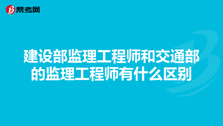 建设部监理工程师和交通部的监理工程师有什么区别