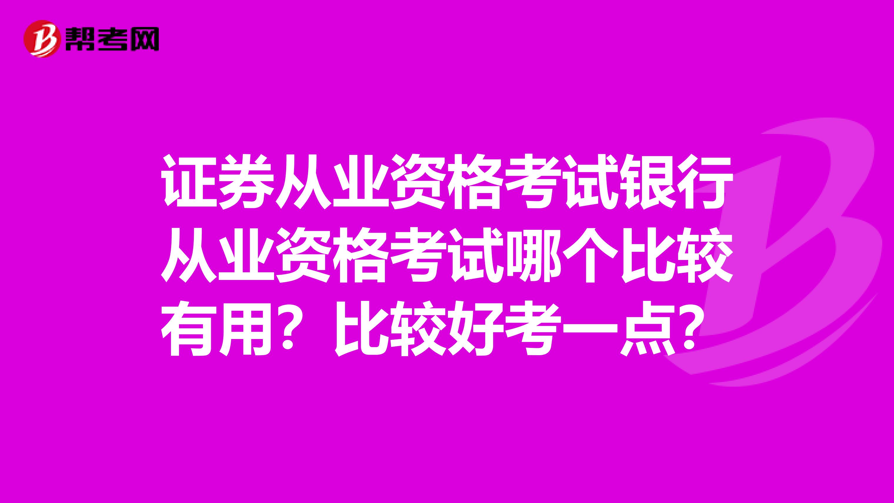 证券从业资格考试银行从业资格考试哪个比较有用?比较好考一点?