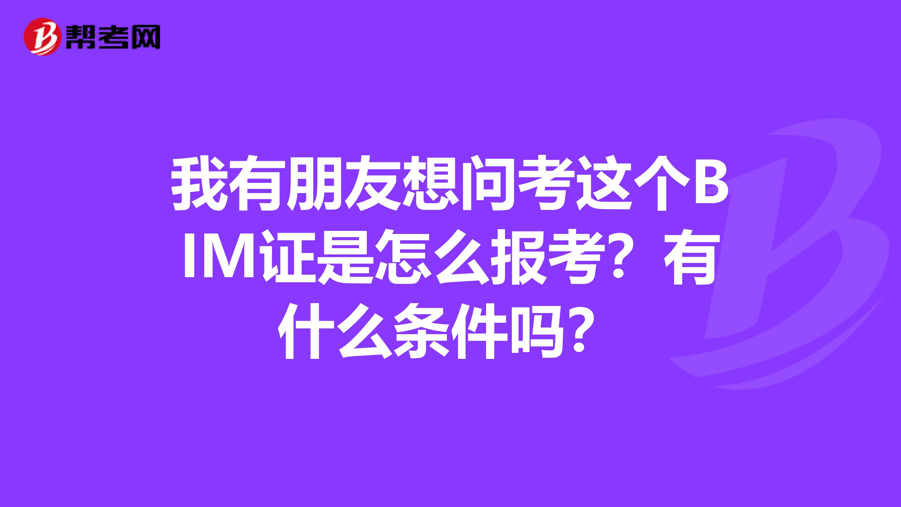我有朋友想问考这个BIM证是怎么报考?有什么条件吗?
